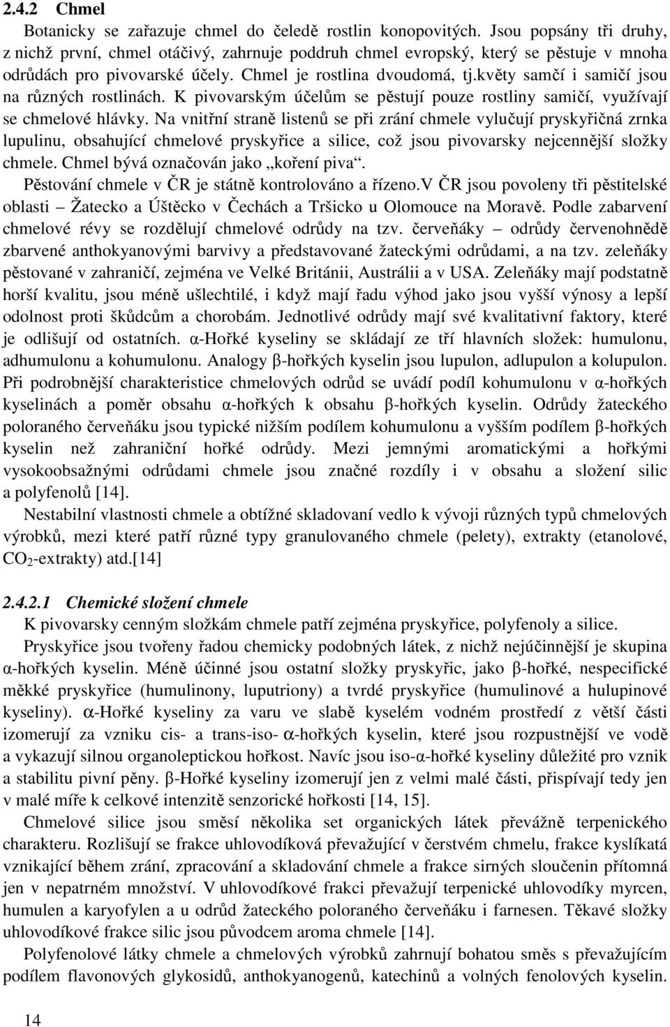 květy samčí i samičí jsou na různých rostlinách. K pivovarským účelům se pěstují pouze rostliny samičí, využívají se chmelové hlávky.