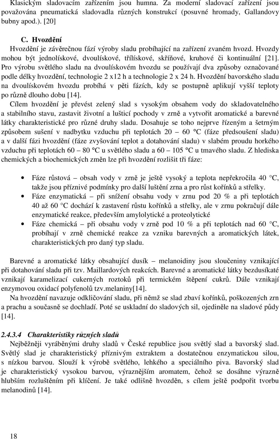 Pro výrobu světlého sladu na dvoulískovém hvozdu se používají dva způsoby označované podle délky hvozdění, technologie 2 x12 h a technologie 2 x 24 h.