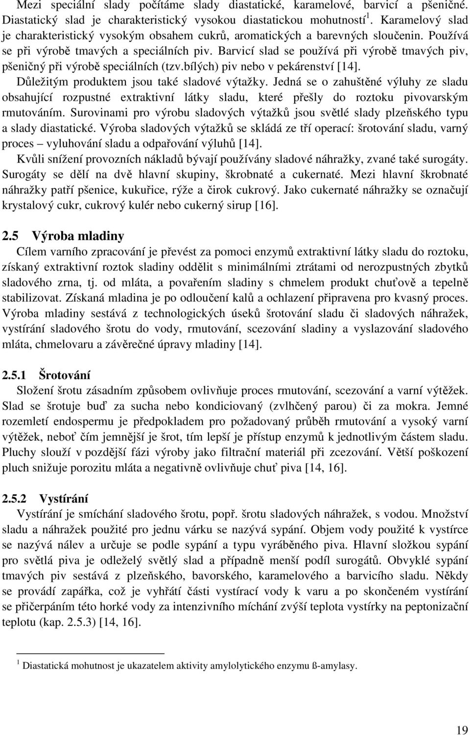 Barvicí slad se používá při výrobě tmavých piv, pšeničný při výrobě speciálních (tzv.bílých) piv nebo v pekárenství [14]. Důležitým produktem jsou také sladové výtažky.