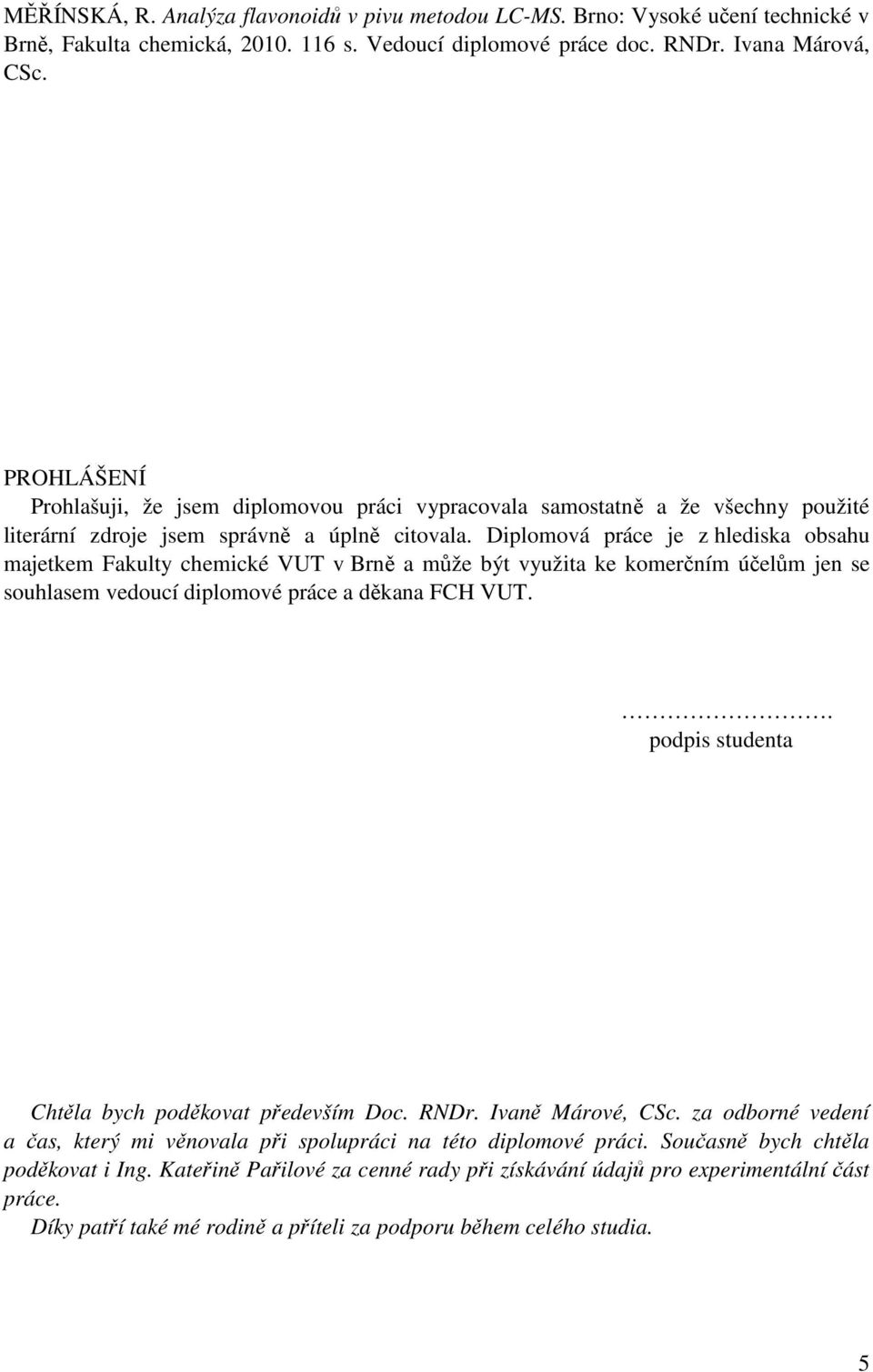 Diplomová práce je z hlediska obsahu majetkem Fakulty chemické VUT v Brně a může být využita ke komerčním účelům jen se souhlasem vedoucí diplomové práce a děkana FCH VUT.