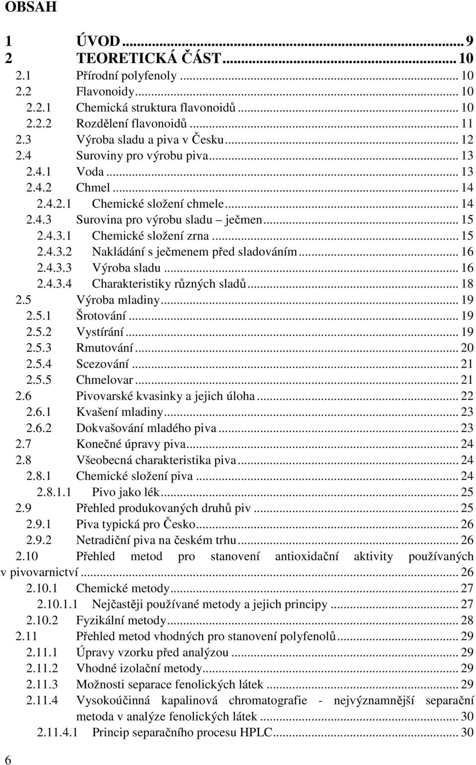 .. 16 2.4.3.3 Výroba sladu... 16 2.4.3.4 Charakteristiky různých sladů... 18 2.5 Výroba mladiny... 19 2.5.1 Šrotování... 19 2.5.2 Vystírání... 19 2.5.3 Rmutování... 20 2.5.4 Scezování... 21 2.5.5 Chmelovar.