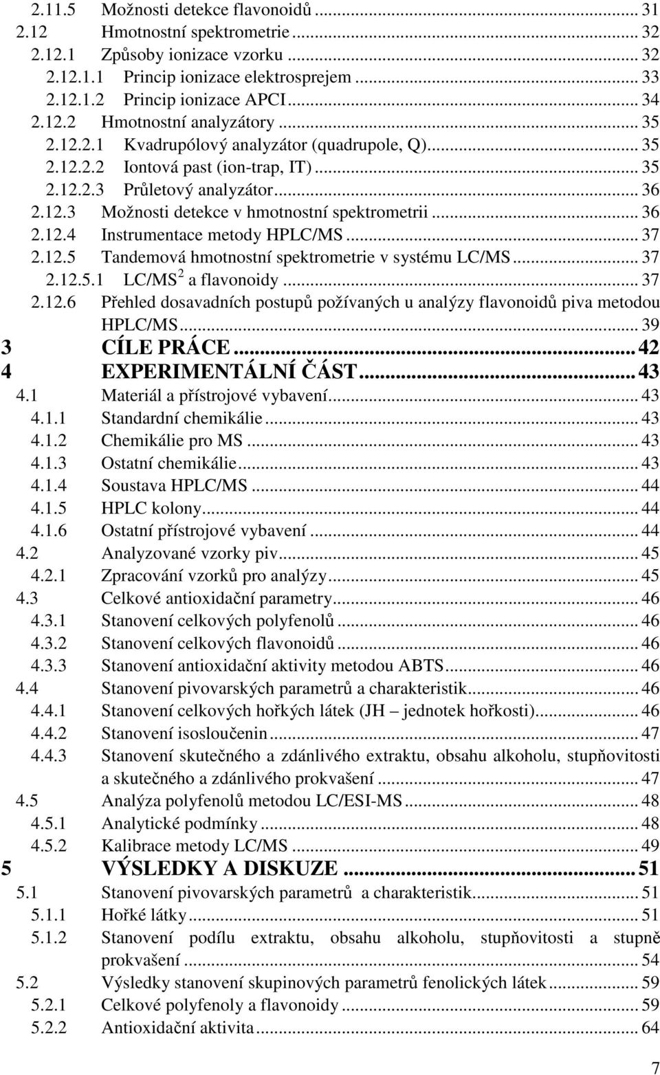 .. 36 2.12.4 Instrumentace metody HPLC/MS... 37 2.12.5 Tandemová hmotnostní spektrometrie v systému LC/MS... 37 2.12.5.1 LC/MS 2 a flavonoidy... 37 2.12.6 Přehled dosavadních postupů požívaných u analýzy flavonoidů piva metodou HPLC/MS.