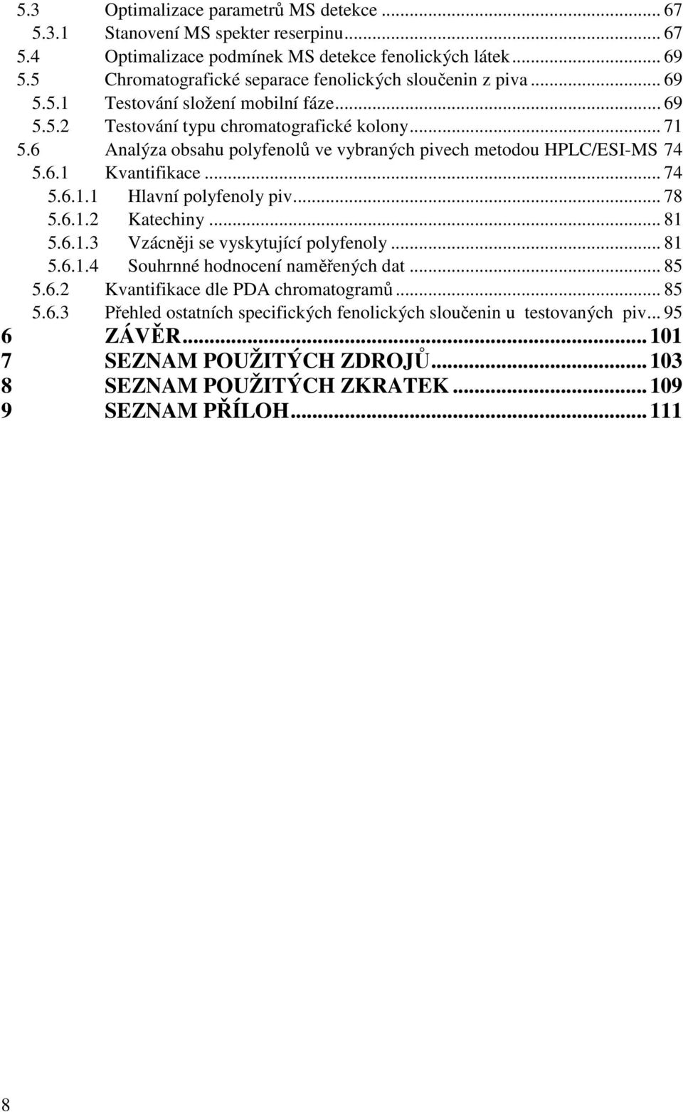 6 Analýza obsahu polyfenolů ve vybraných pivech metodou HPLC/ESI-MS 74 5.6.1 Kvantifikace... 74 5.6.1.1 Hlavní polyfenoly piv... 78 5.6.1.2 Katechiny... 81 5.6.1.3 Vzácněji se vyskytující polyfenoly.