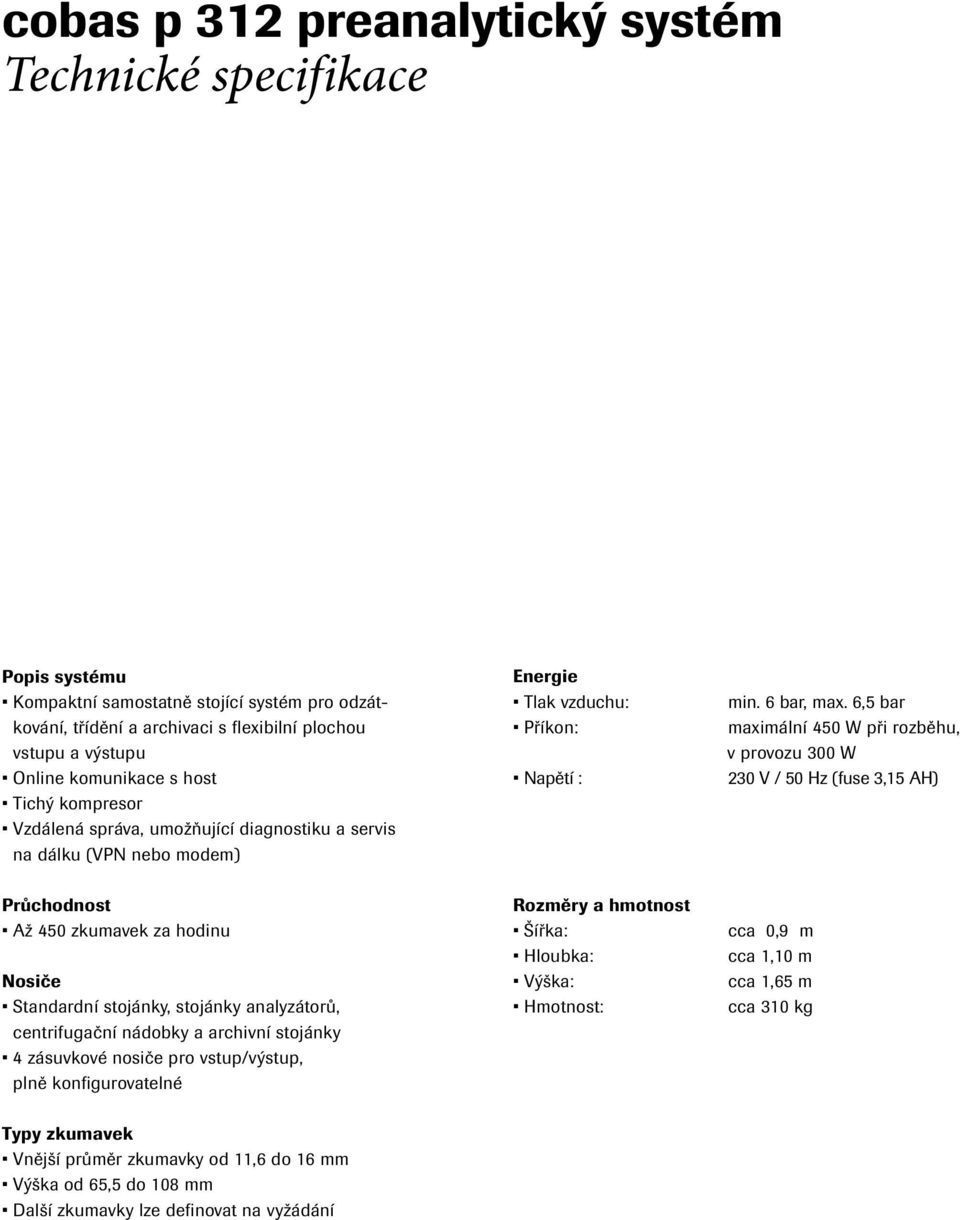 6,5 bar maximální 450 W při rozběhu, v provozu 300 W 230 V / 50 Hz (fuse 3,15 AH) Průchodnost Až 450 zkumavek za hodinu Nosiče Standardní stojánky, stojánky analyzátorů, centrifugační nádobky a