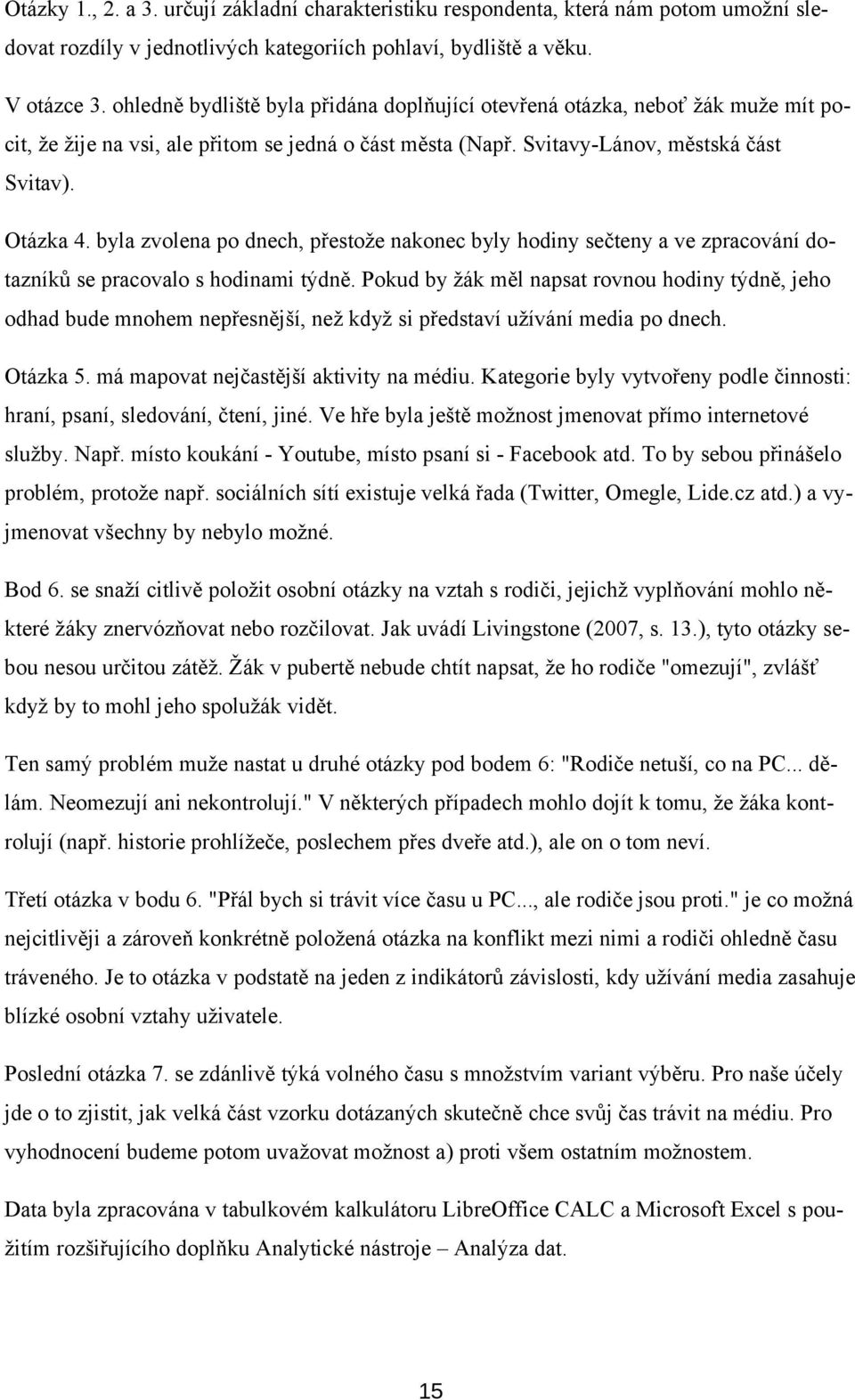 byla zvolena po dnech, přestože nakonec byly hodiny sečteny a ve zpracování dotazníků se pracovalo s hodinami týdně.