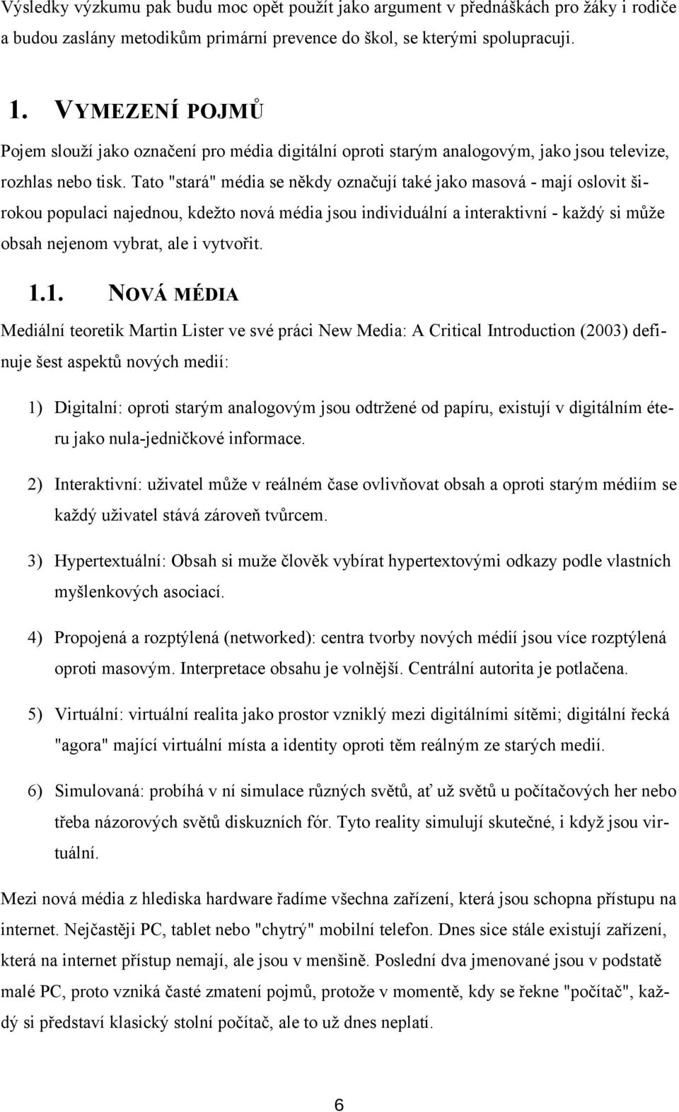 Tato "stará" média se někdy označují také jako masová - mají oslovit širokou populaci najednou, kdežto nová média jsou individuální a interaktivní - každý si může obsah nejenom vybrat, ale i vytvořit.