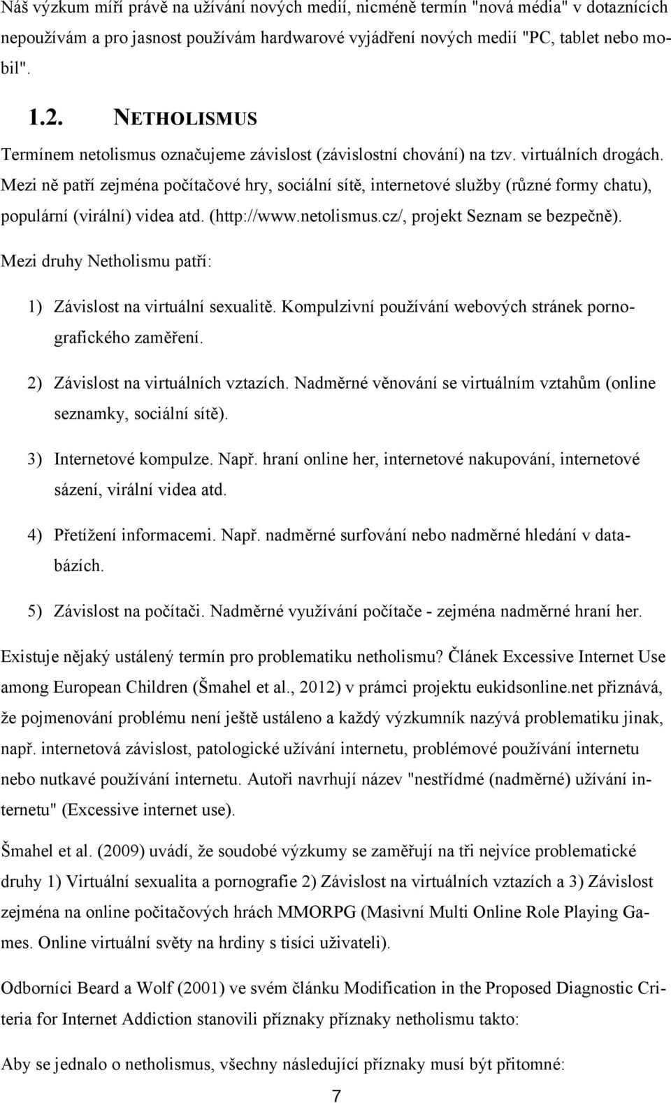 Mezi ně patří zejména počítačové hry, sociální sítě, internetové služby (různé formy chatu), populární (virální) videa atd. (http://www.netolismus.cz/, projekt Seznam se bezpečně).