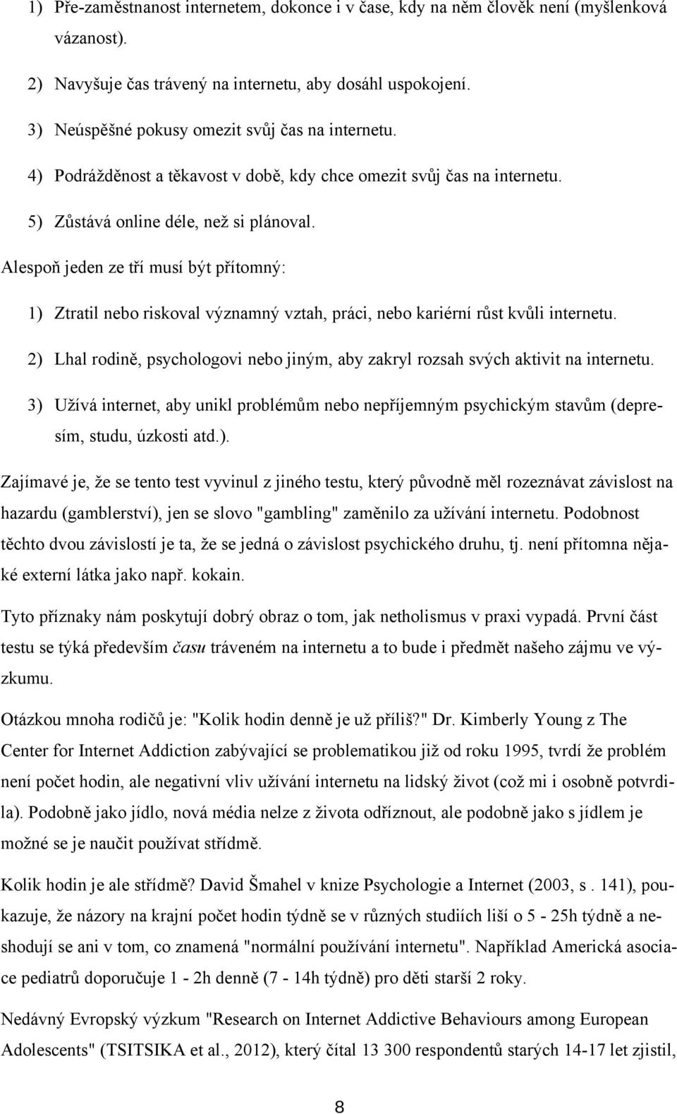 Alespoň jeden ze tří musí být přítomný: 1) Ztratil nebo riskoval významný vztah, práci, nebo kariérní růst kvůli internetu.