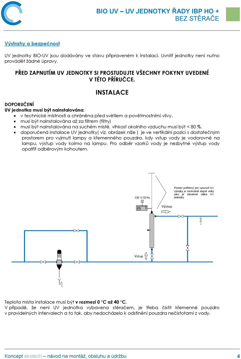 INSTALACE DOPORUČENÍ UV jednotka musí být nainstalována: v technické místnosti a chráněna před světlem a povětrnostními vlivy.