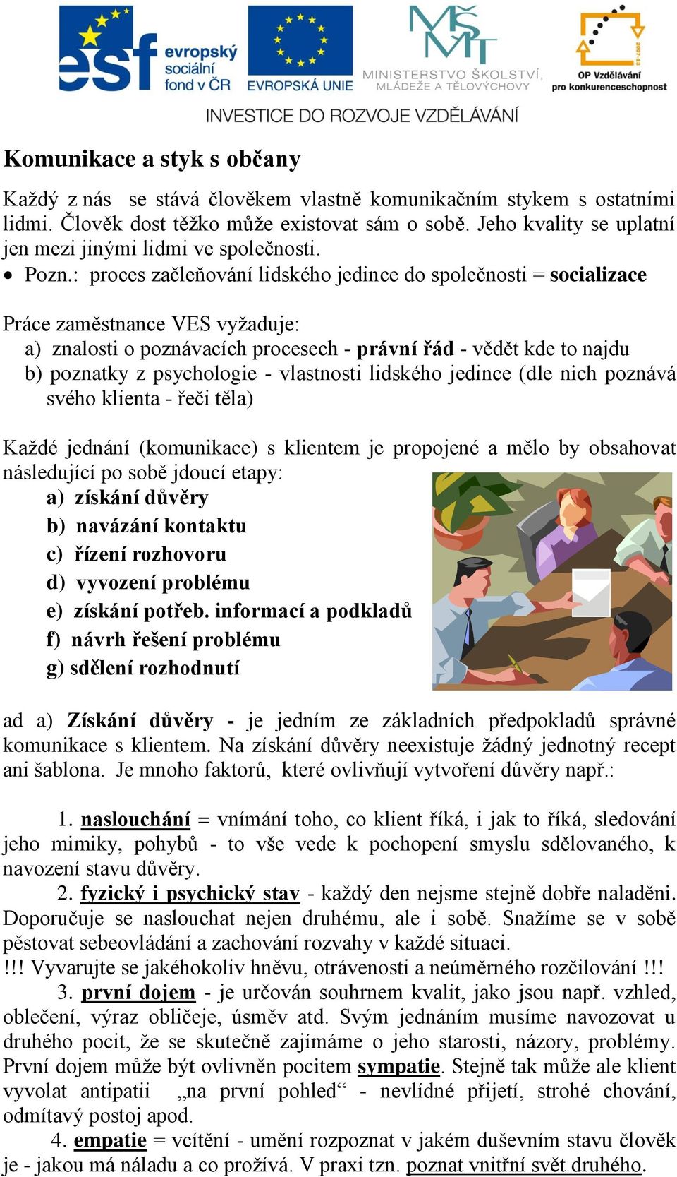 : proces začleňování lidského jedince do společnosti = socializace Práce zaměstnance VES vyžaduje: a) znalosti o poznávacích procesech - právní řád - vědět kde to najdu b) poznatky z psychologie -