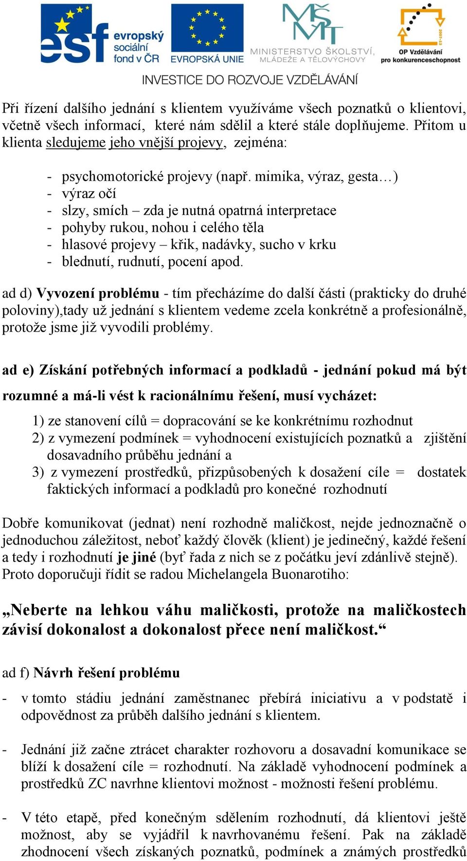 mimika, výraz, gesta ) - výraz očí - slzy, smích zda je nutná opatrná interpretace - pohyby rukou, nohou i celého těla - hlasové projevy křik, nadávky, sucho v krku - blednutí, rudnutí, pocení apod.