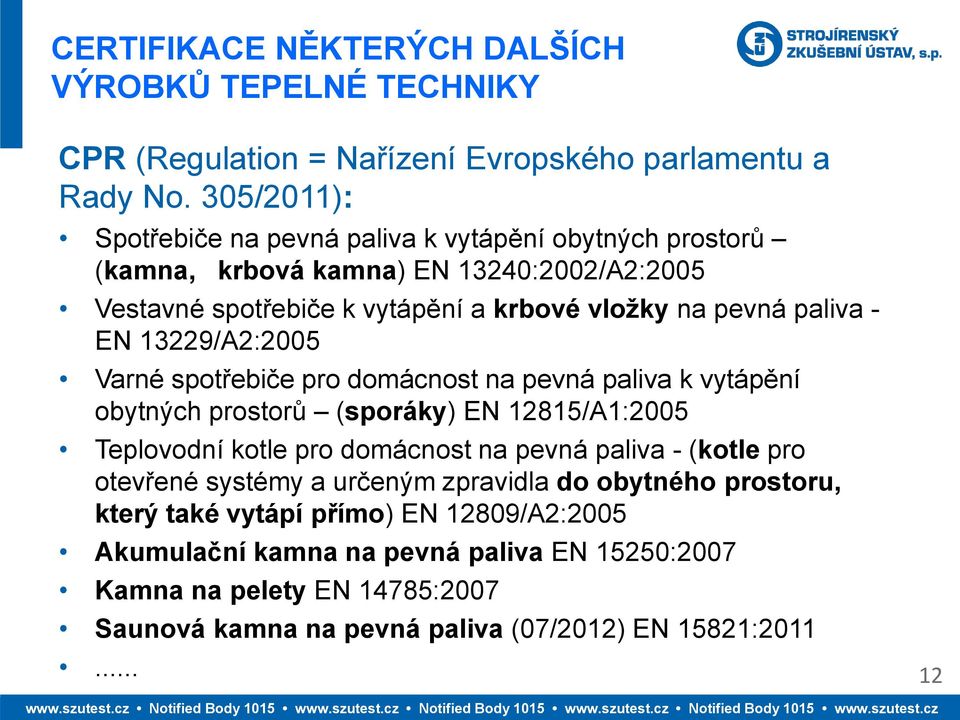 EN 13229/A2:2005 Varné spotřebiče pro domácnost na pevná paliva k vytápění obytných prostorů (sporáky) EN 12815/A1:2005 Teplovodní kotle pro domácnost na pevná paliva - (kotle