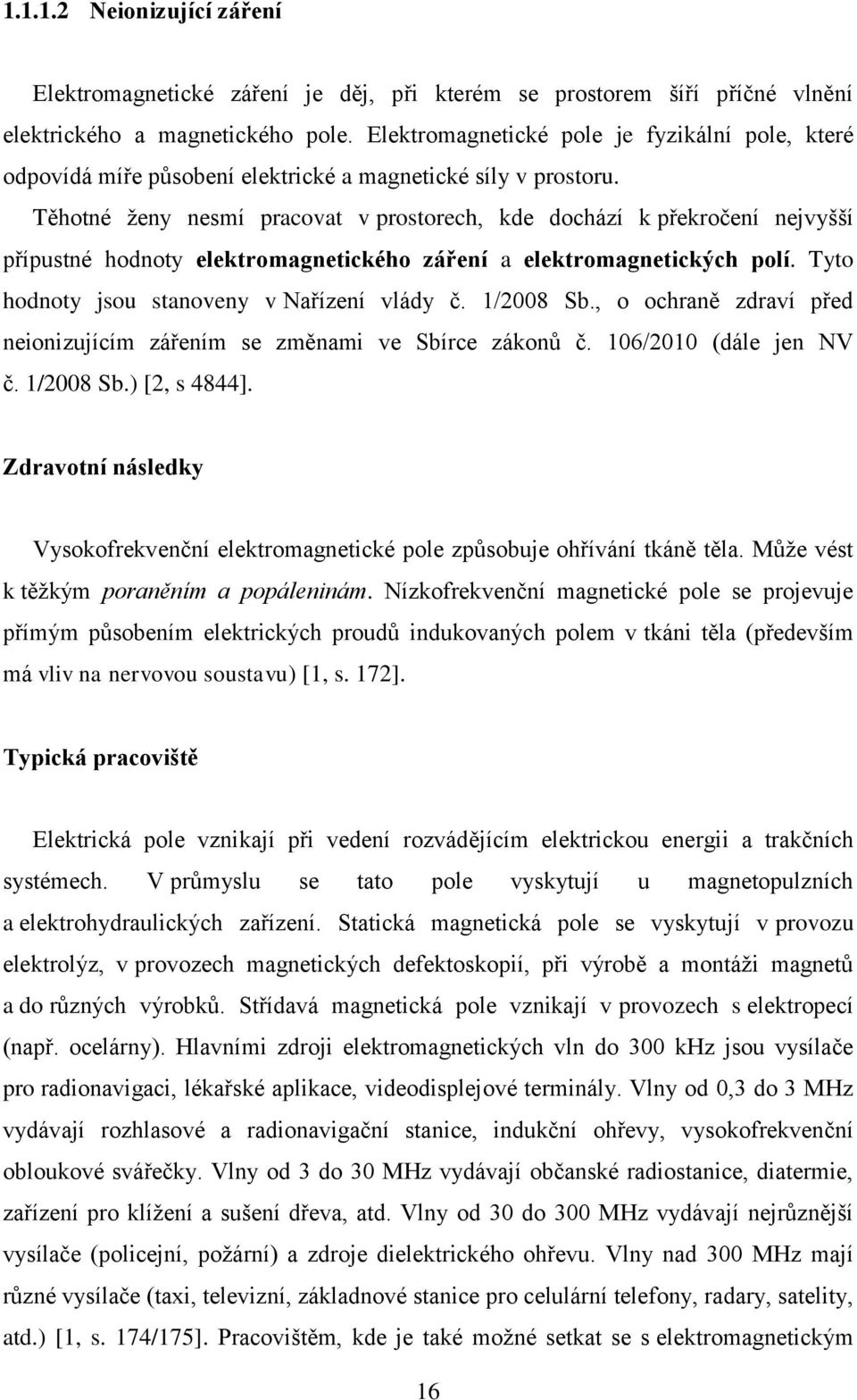 Těhotné ženy nesmí pracovat v prostorech, kde dochází k překročení nejvyšší přípustné hodnoty elektromagnetického záření a elektromagnetických polí. Tyto hodnoty jsou stanoveny v Nařízení vlády č.