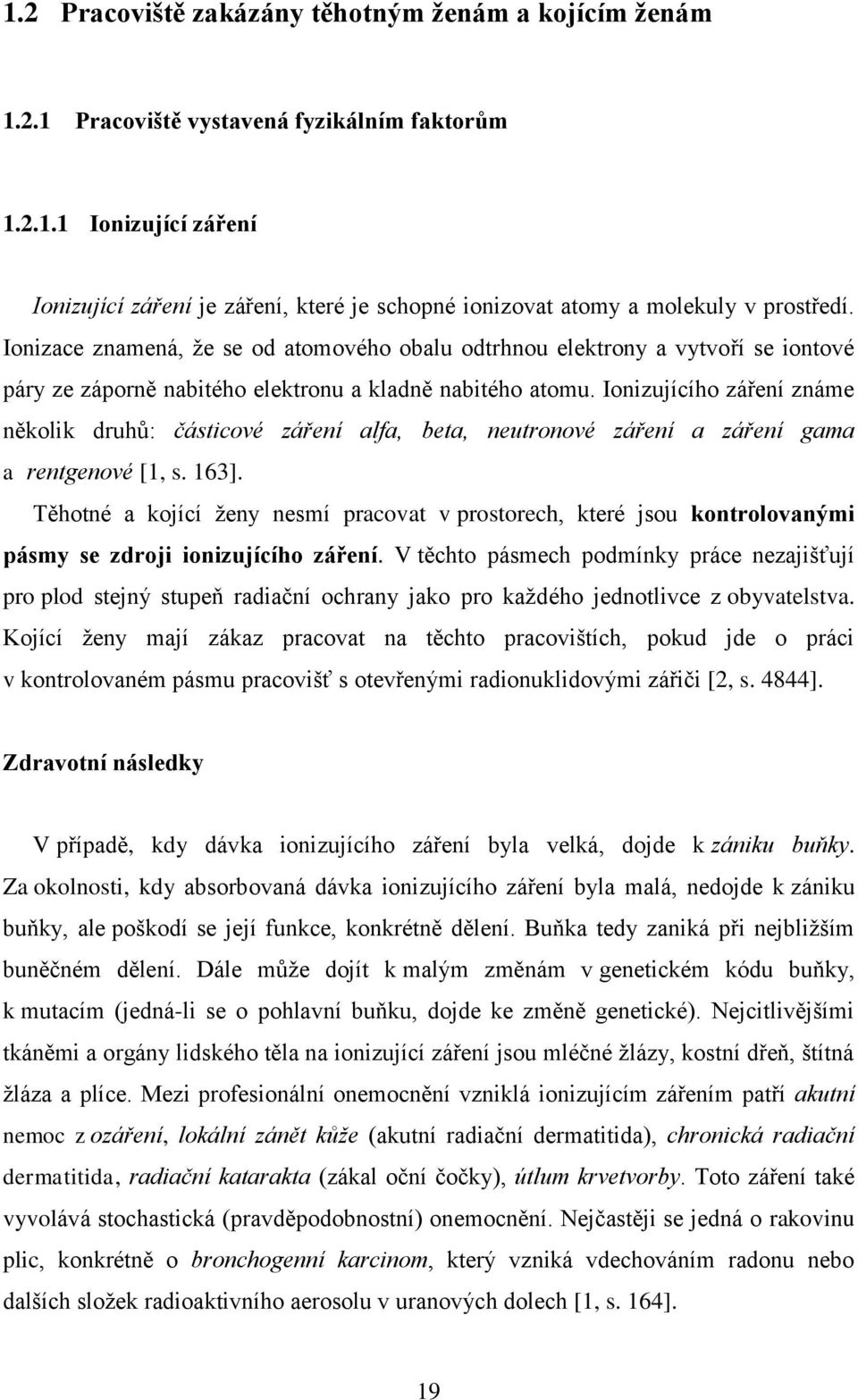 Ionizujícího záření známe několik druhů: částicové záření alfa, beta, neutronové záření a záření gama a rentgenové [1, s. 163].