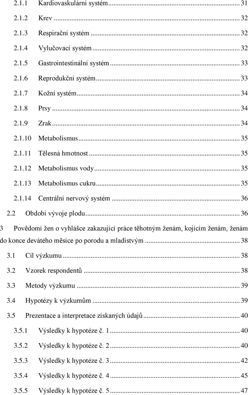 2 Období vývoje plodu... 36 3 Povědomí žen o vyhlášce zakazující práce těhotným ženám, kojícím ženám, ženám do konce devátého měsíce po porodu a mladistvým... 38 3.1 Cíl výzkumu... 38 3.2 Vzorek respondentů.