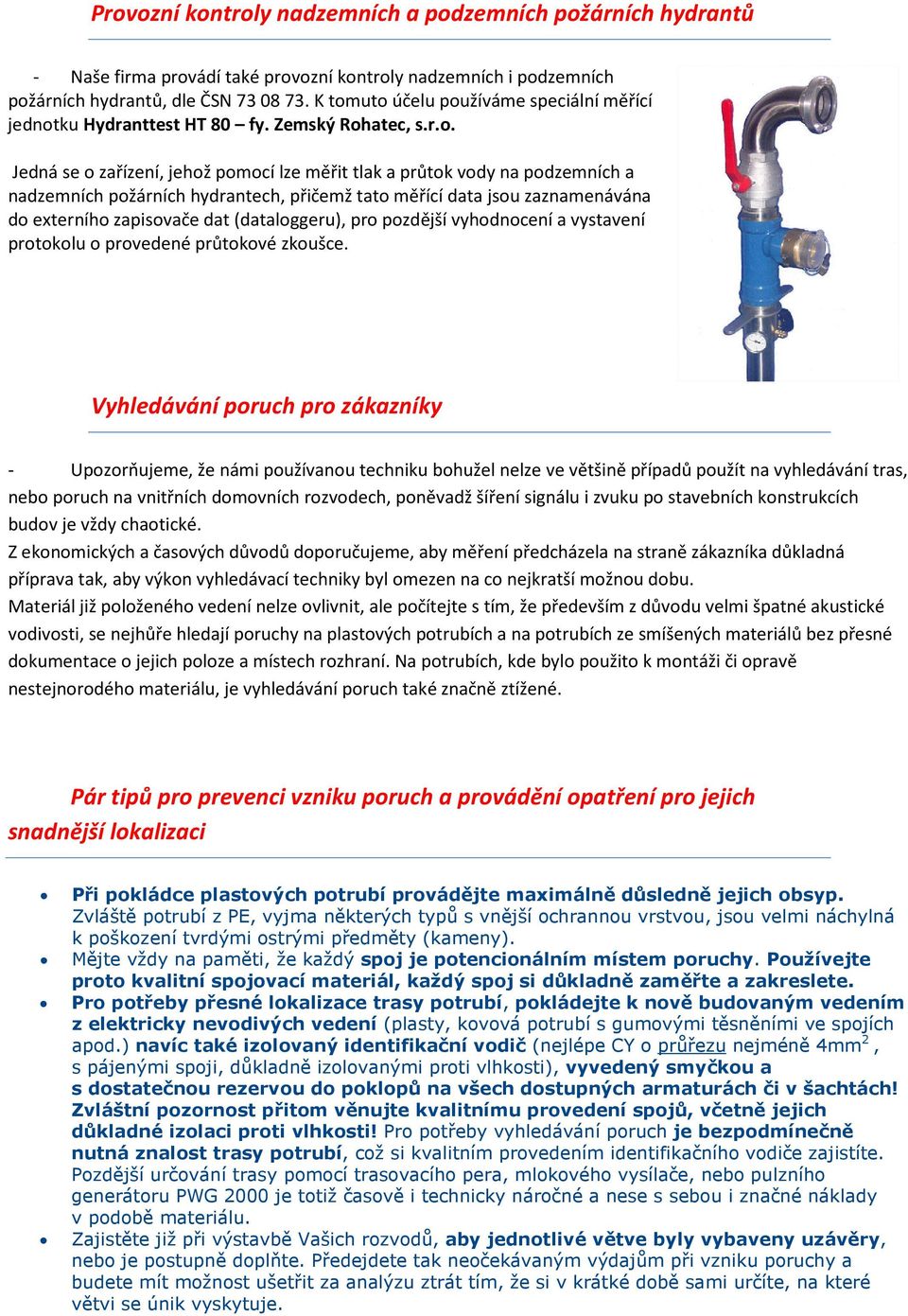 hydrantech, přičemž tato měřící data jsou zaznamenávána do externího zapisovače dat (dataloggeru), pro pozdější vyhodnocení a vystavení protokolu o provedené průtokové zkoušce.