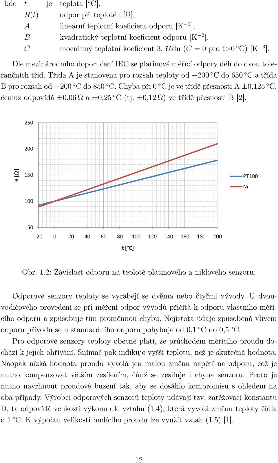 Třída A je stanovena pro rozsah teploty od 00 C do 650 C a třída B pro rozsah od 00 C do 850 C. Chyba při 0 C je ve třídě přesnosti A ±0,15 C, čemuž odpovídá ±0,06 Ω a ±0,5 C (tj.