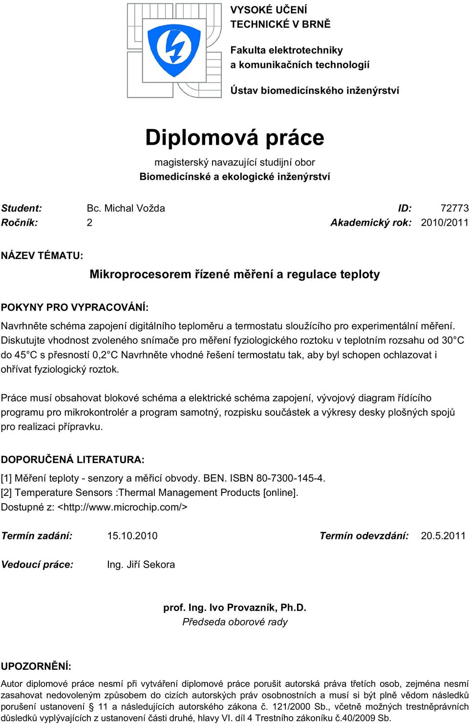 Michal Vožda ID: 7773 Ročník: Akademický rok: 010/011 NÁZEV TÉMATU: Mikroprocesorem řízené měření a regulace teploty POKYNY PRO VYPRACOVÁNÍ: Navrhněte schéma zapojení digitálního teploměru a