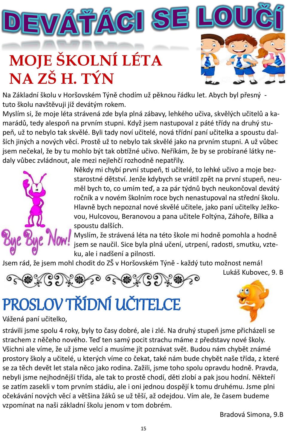 Když jsem nastupoval z páté třídy na druhý stupeň, už to nebylo tak skvělé. Byli tady noví učitelé, nová třídní paní učitelka a spoustu dalších jiných a nových věcí.