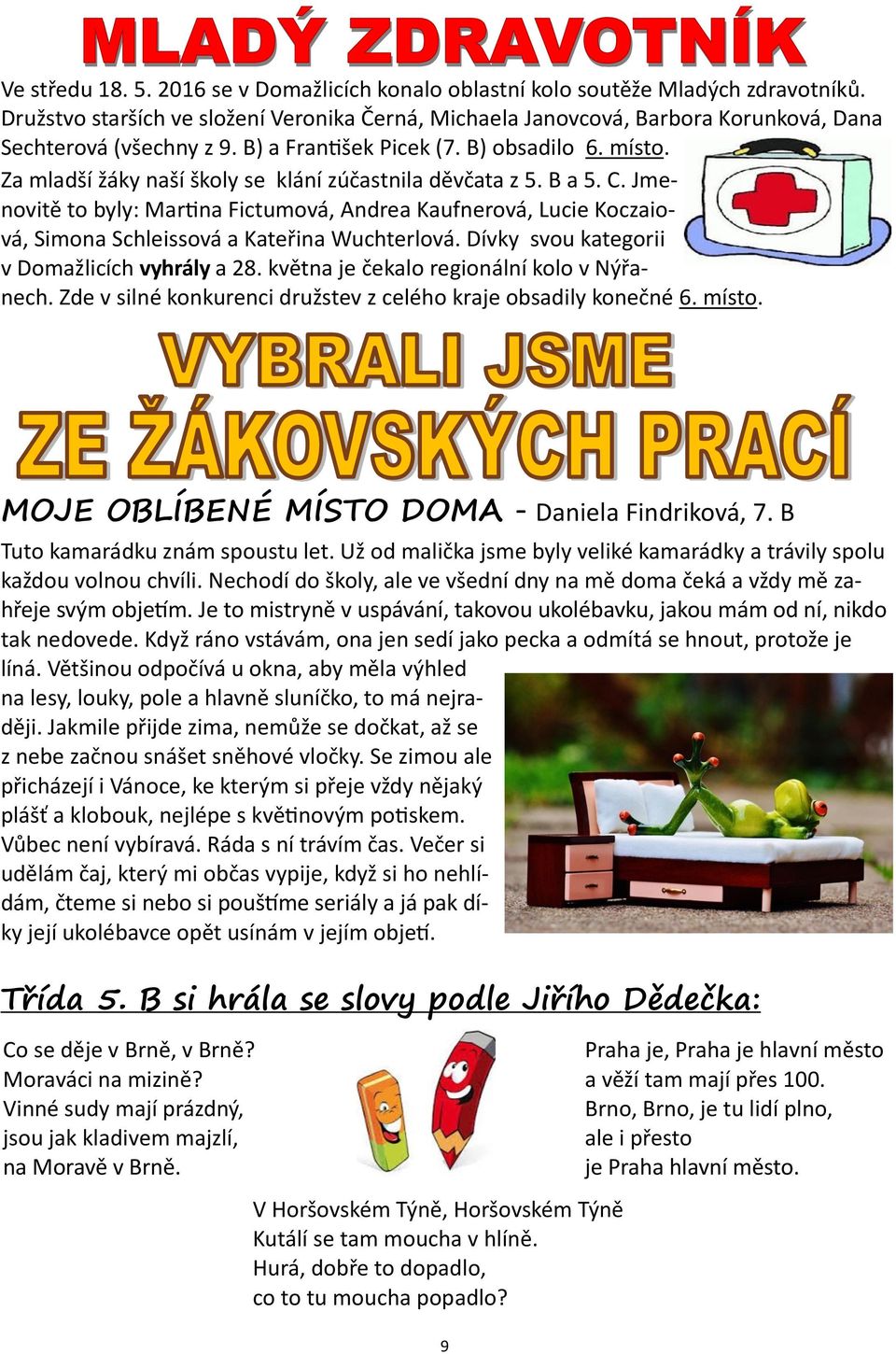 Za mladší žáky naší školy se klání zúčastnila děvčata z 5. B a. Jmenovitě to byly: Martina Fictumová, Andrea Kaufnerová, Lucie Koczaiová, Simona Schleissová a Kateřina Wuchterlová.