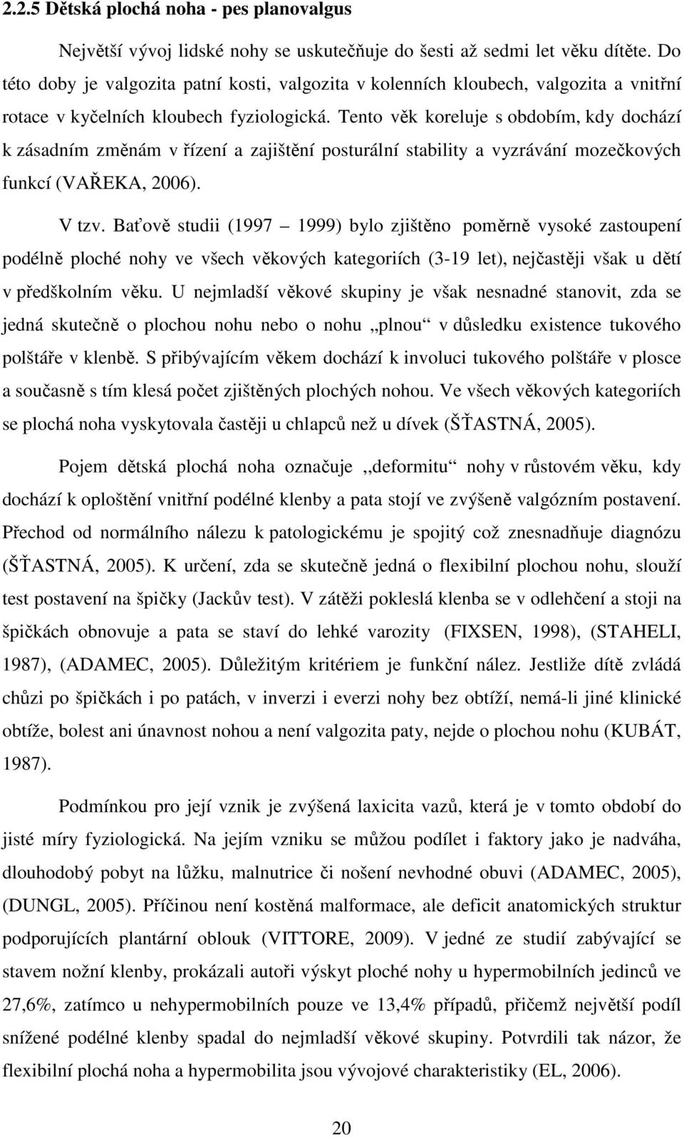 Tento věk koreluje s obdobím, kdy dochází k zásadním změnám v řízení a zajištění posturální stability a vyzrávání mozečkových funkcí (VAŘEKA, 2006). V tzv.