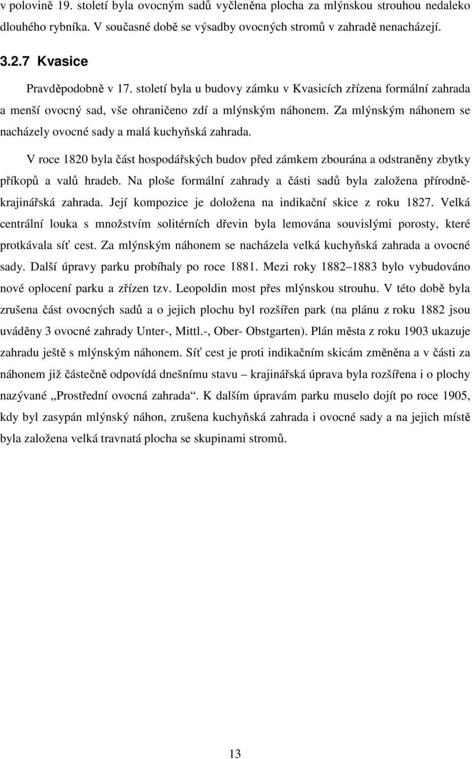 Za mlýnským náhonem se nacházely ovocné sady a malá kuchyňská zahrada. V roce 1820 byla část hospodářských budov před zámkem zbourána a odstraněny zbytky příkopů a valů hradeb.