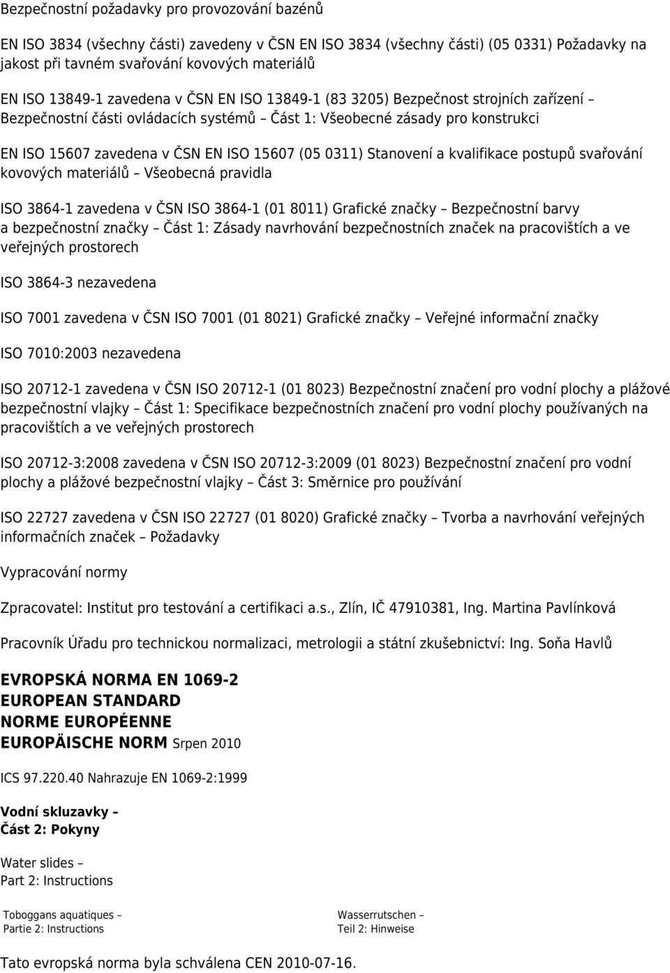 (05 0311) Stanovení a kvalifikace postupů svařování kovových materiálů Všeobecná pravidla ISO 3864-1 zavedena v ČSN ISO 3864-1 (01 8011) Grafické značky Bezpečnostní barvy a bezpečnostní značky Část