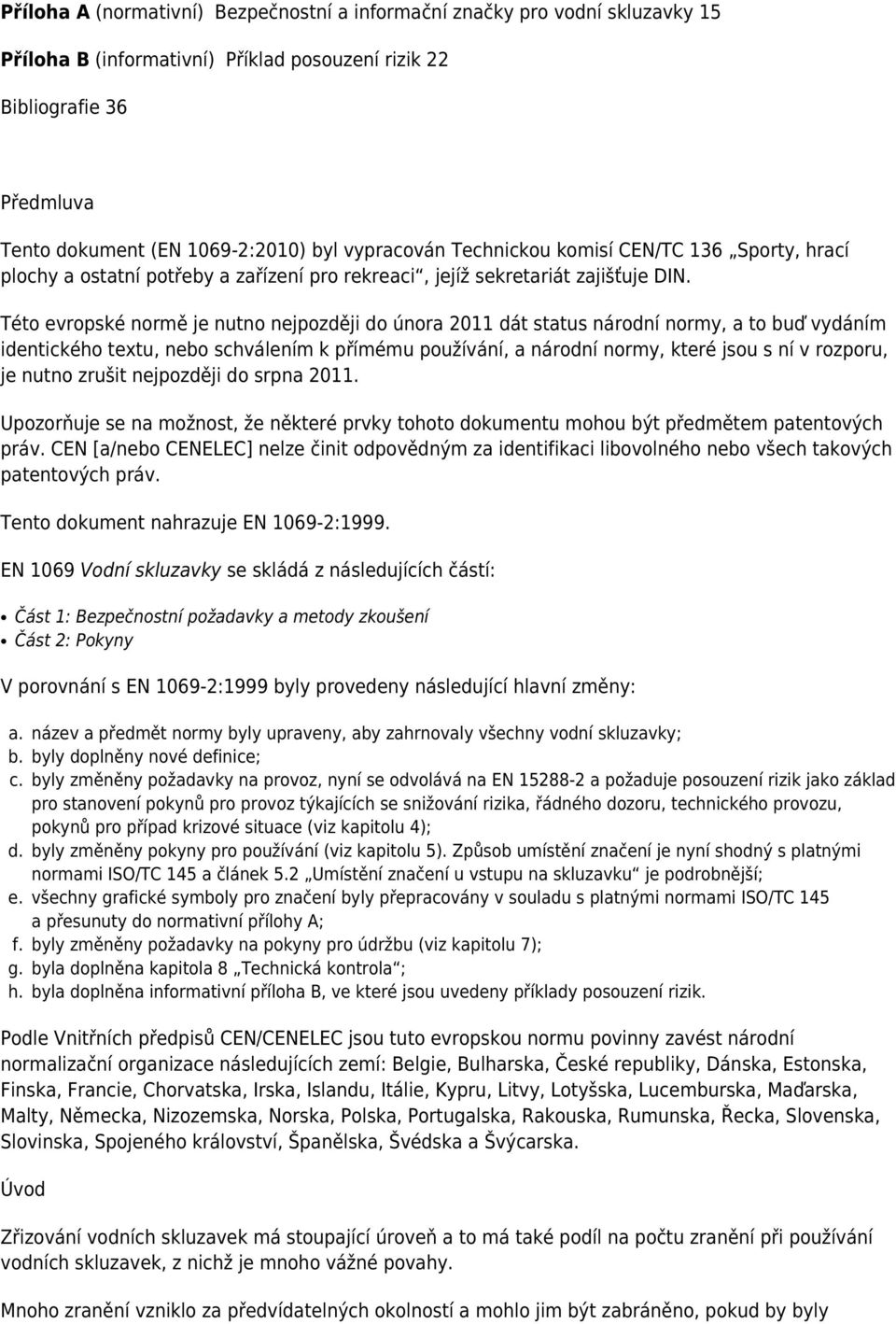 Této evropské normě je nutno nejpozději do února 2011 dát status národní normy, a to buď vydáním identického textu, nebo schválením k přímému používání, a národní normy, které jsou s ní v rozporu, je
