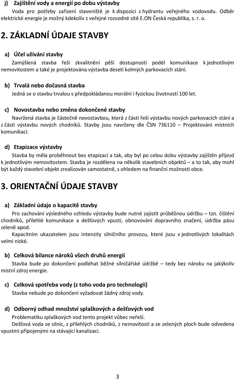 ZÁKLADNÍ ÚDAJE STAVBY a) Účel užívání stavby Zamýšlená stavba řeší zkvalitnění pěší dostupnosti podél komunikace k jednotlivým nemovitostem a také je projektována výstavba deseti kolmých parkovacích