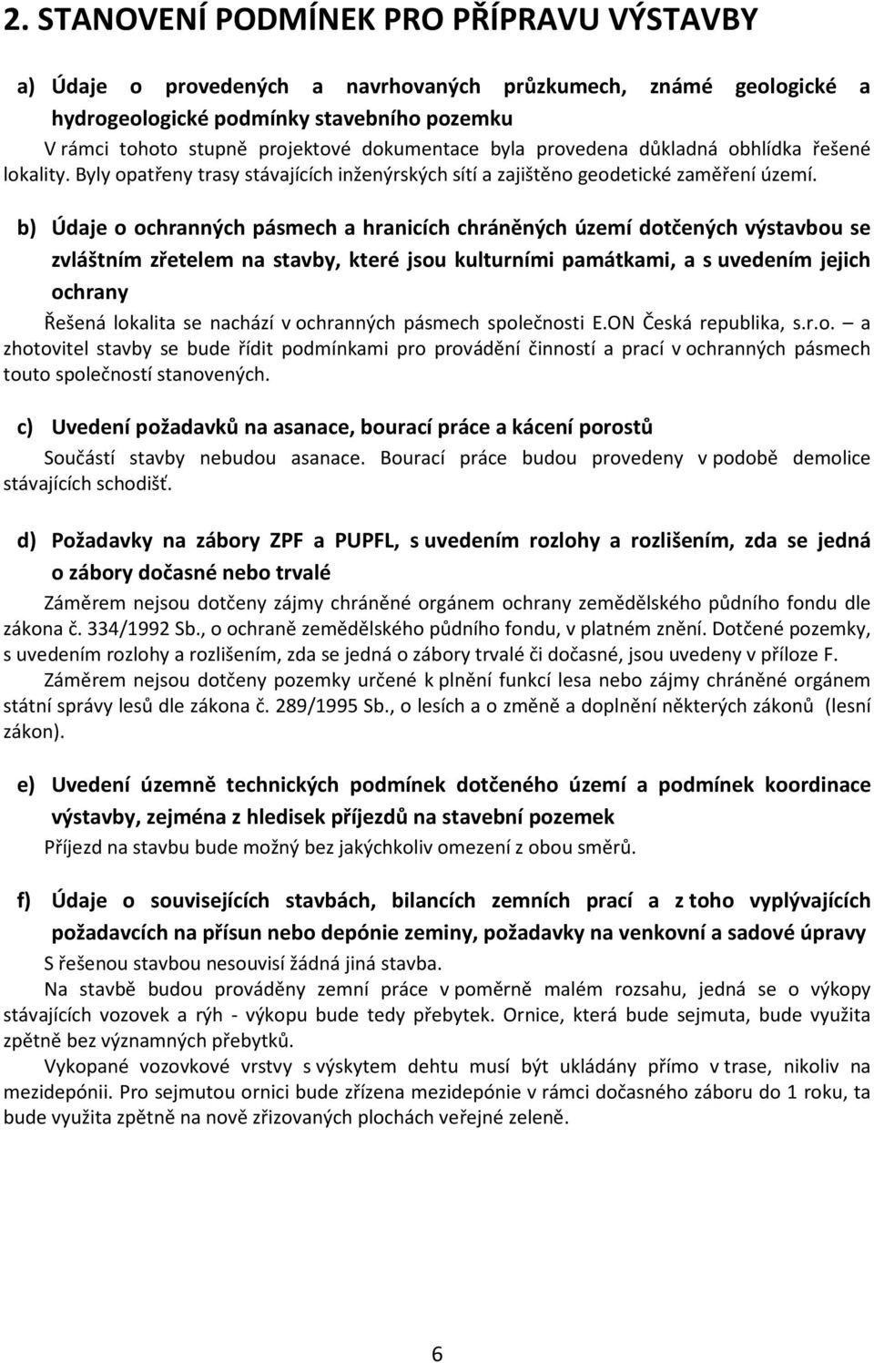 b) Údaje o ochranných pásmech a hranicích chráněných území dotčených výstavbou se zvláštním zřetelem na stavby, které jsou kulturními památkami, a s uvedením jejich ochrany Řešená lokalita se nachází