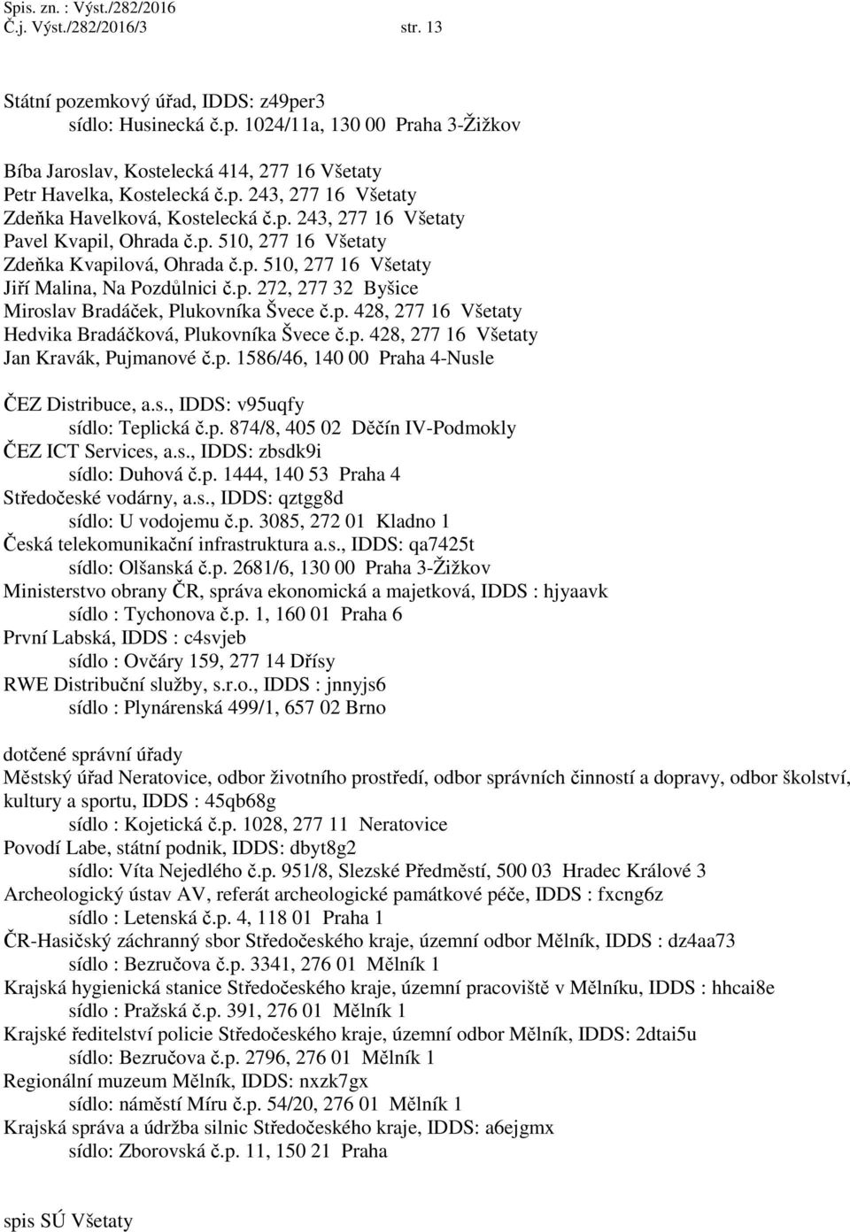 p. 428, 277 16 Všetaty Hedvika Bradáčková, Plukovníka Švece č.p. 428, 277 16 Všetaty Jan Kravák, Pujmanové č.p. 1586/46, 140 00 Praha 4-Nusle ČEZ Distribuce, a.s., IDDS: v95uqfy sídlo: Teplická č.p. 874/8, 405 02 Děčín IV-Podmokly ČEZ ICT Services, a.