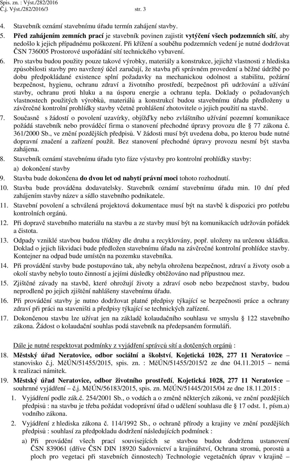 Při křížení a souběhu podzemních vedení je nutné dodržovat ČSN 736005 Prostorové uspořádání sítí technického vybavení. 6.
