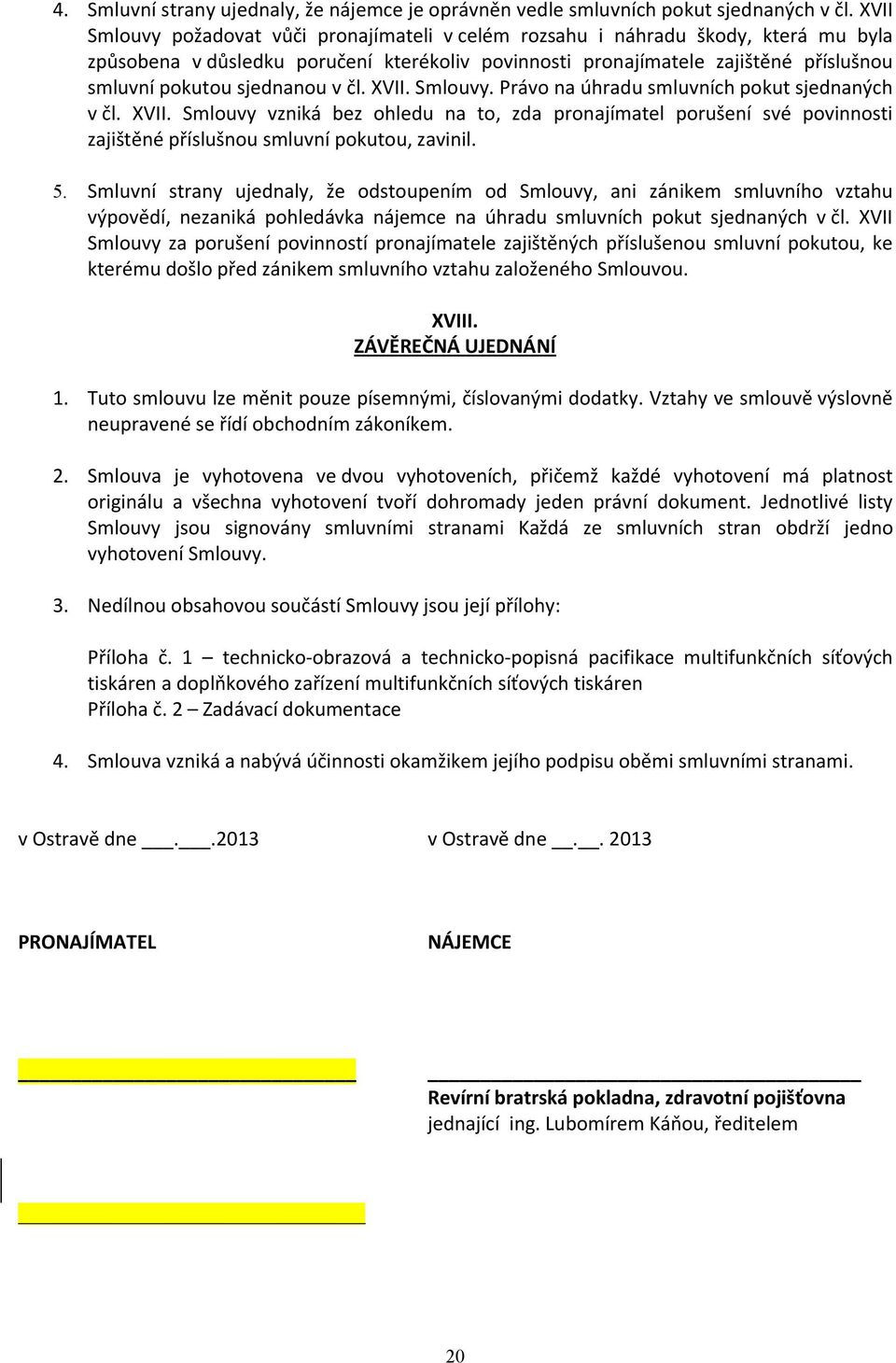 sjednanou v čl. XVII. Smlouvy. Právo na úhradu smluvních pokut sjednaných v čl. XVII. Smlouvy vzniká bez ohledu na to, zda pronajímatel porušení své povinnosti zajištěné příslušnou smluvní pokutou, zavinil.