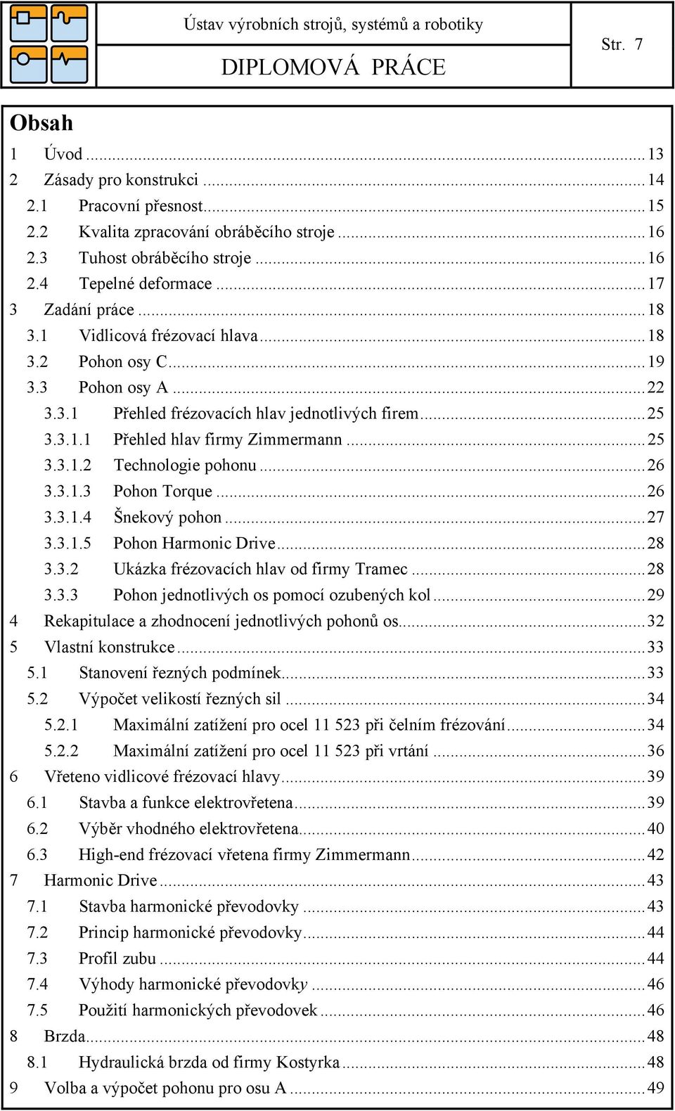 3.1.3 Pohon Torque...6 3.3.1.4 Šnekový pohon...7 3.3.1.5 Pohon Harmonic Drive...8 3.3. Ukázka frézovacích hlav od firmy Tramec...8 3.3.3 Pohon jednotlivých os pomocí ozubených kol.