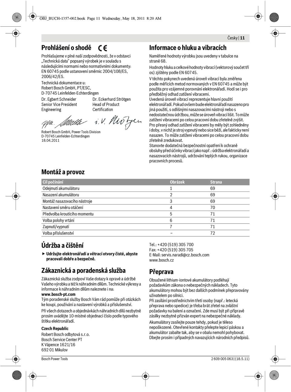 normativními dokumenty: EN 60745 podle ustanovení směrnic 2004/108/ES, 2006/42/ES. Technická dokumentace u: Robert Bosch GmbH, PT/ESC, D-70745 Leinfelden-Echterdingen Dr.