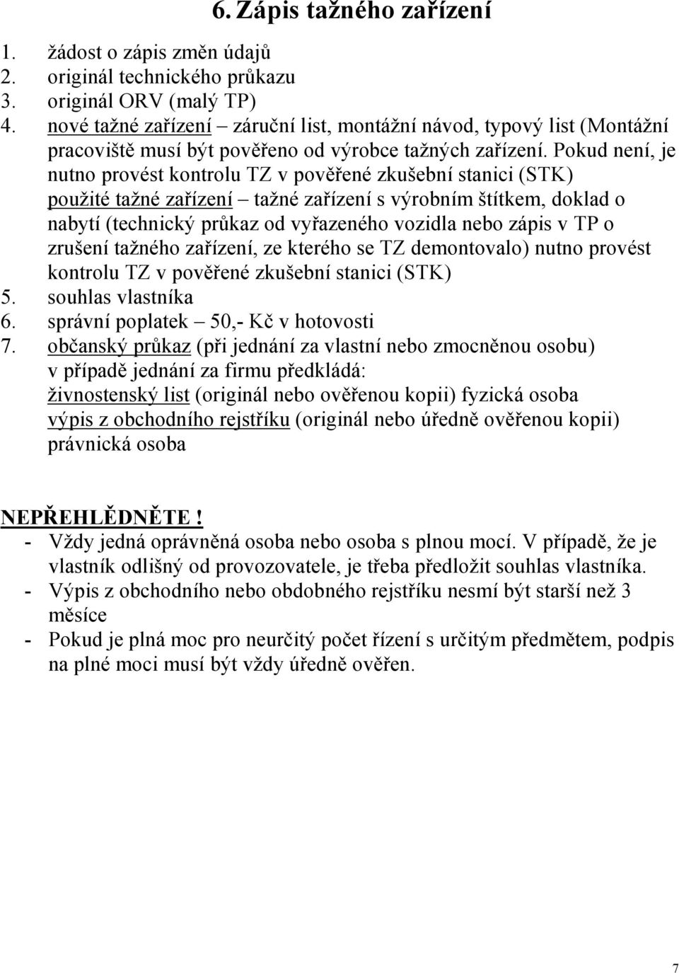 Pokud není, je nutno provést kontrolu TZ v pověřené zkušební stanici (STK) použité tažné zařízení tažné zařízení s výrobním štítkem, doklad o nabytí (technický průkaz od