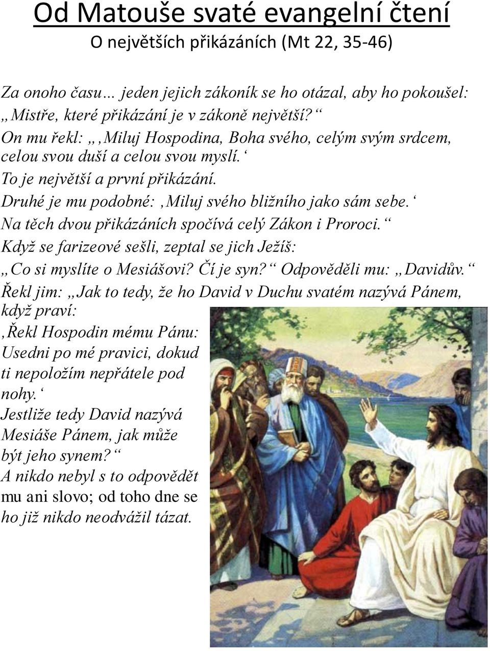 Na těch dvou přikázáních spočívá celý Zákon i Proroci. Když se farizeové sešli, zeptal se jich Ježíš: Co si myslíte o Mesiášovi? Čí je syn? Odpověděli mu: Davidův.