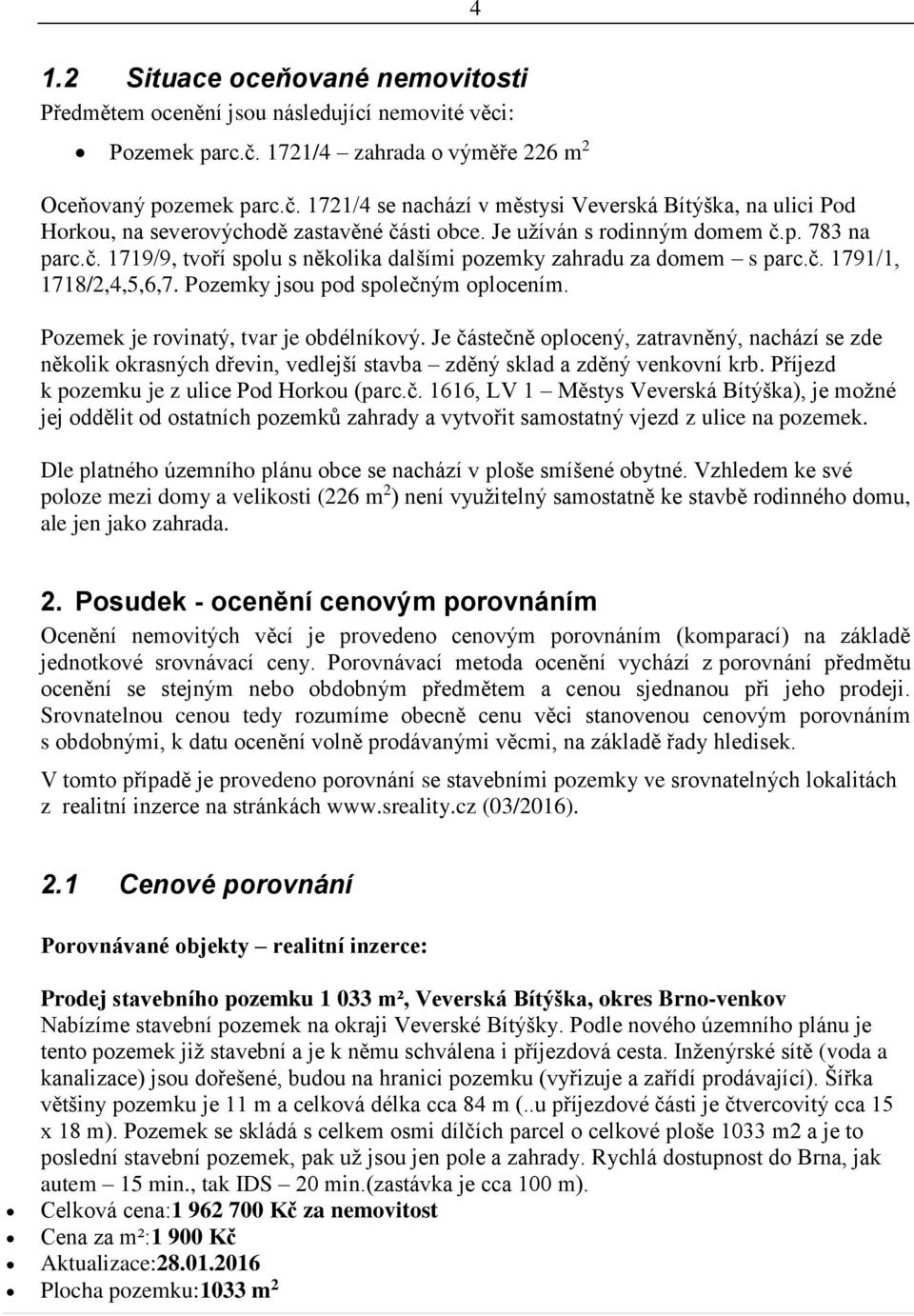 č. 1719/9, tvoří spolu s několika dalšími pozemky zahradu za domem s parc.č. 1791/1, 1718/2,4,5,6,7. Pozemky jsou pod společným oplocením. Pozemek je rovinatý, tvar je obdélníkový.