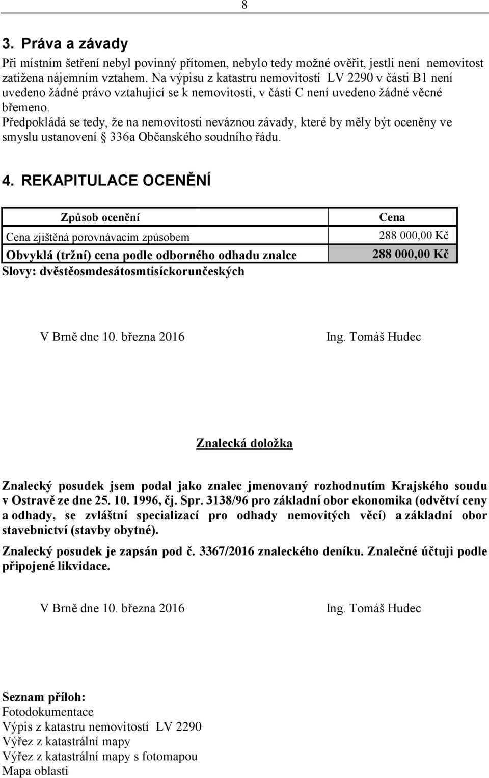 Předpokládá se tedy, že na nemovitosti neváznou závady, které by měly být oceněny ve smyslu ustanovení 336a Občanského soudního řádu. 4.