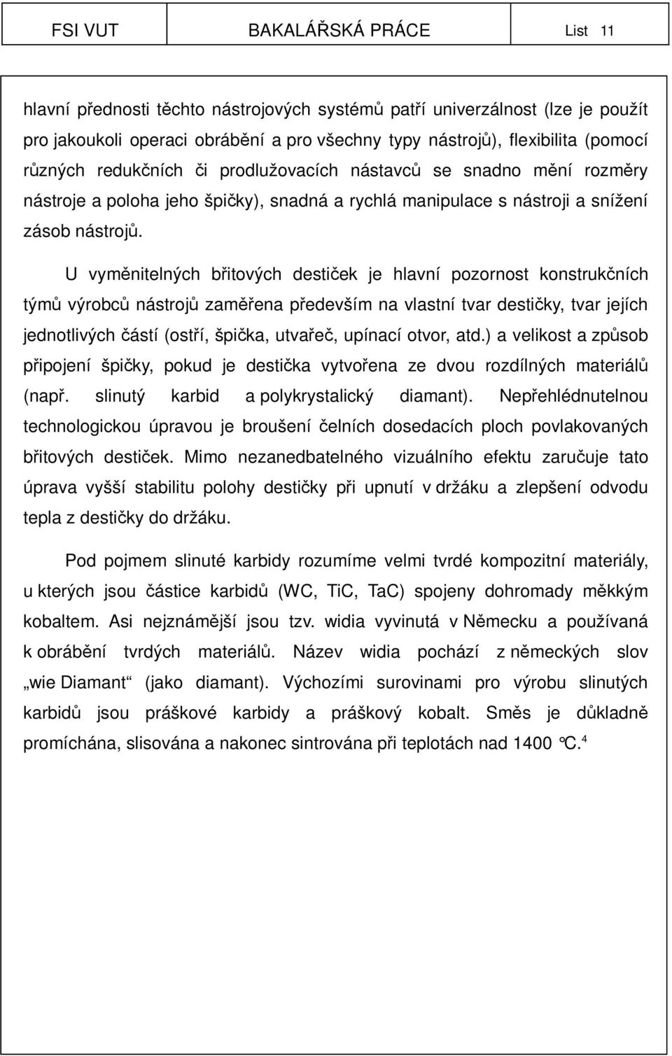 U vyměnitelných břitových destiček je hlavní pozornost konstrukčních týmů výrobců nástrojů zaměřena především na vlastní tvar destičky, tvar jejích jednotlivých částí (ostří, špička, utvařeč, upínací