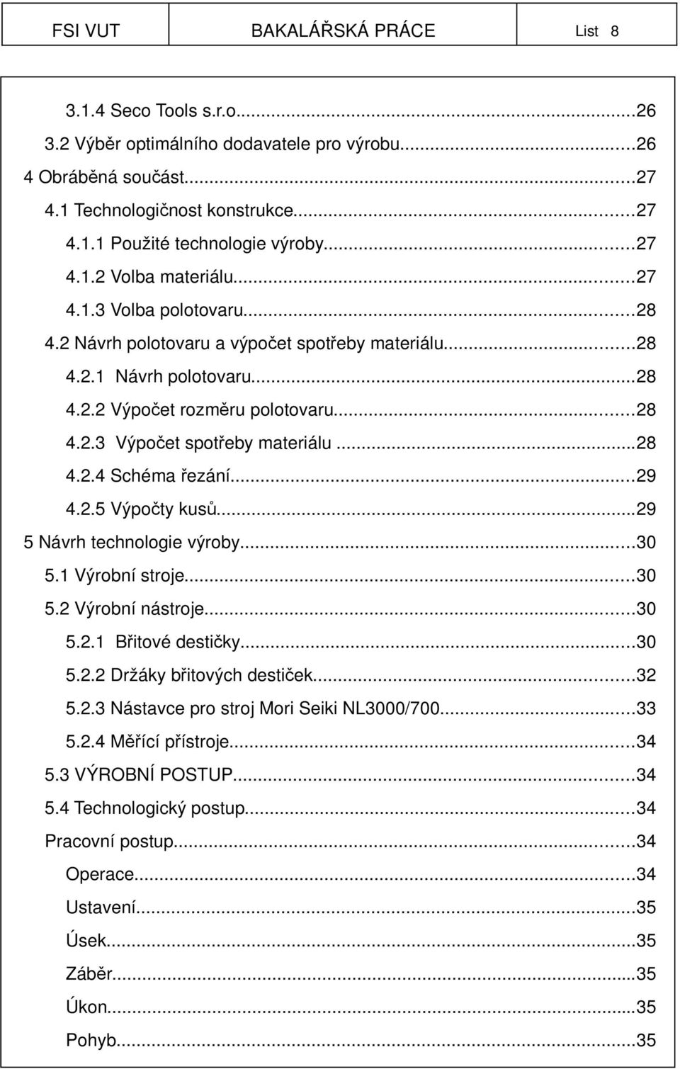 ..28 4.2.4 Schéma řezání...29 4.2.5 Výpočty kusů...29 5 Návrh technologie výroby...30 5.1 Výrobní stroje...30 5.2 Výrobní nástroje...30 5.2.1 Břitové destičky...30 5.2.2 Držáky břitových destiček.