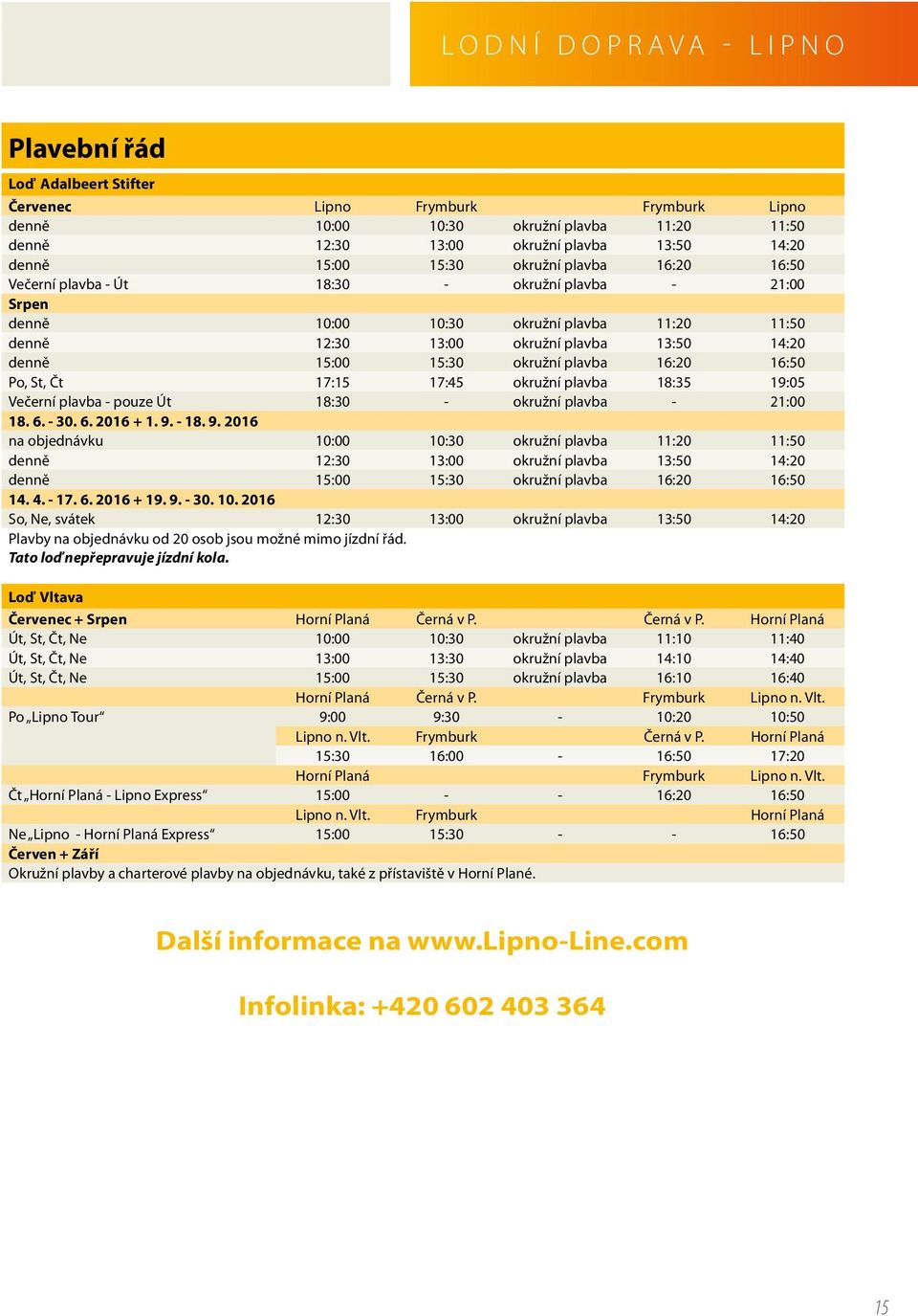 okružní plavba 16:20 16:50 Po, St, Čt 17:15 17:45 okružní plavba 18:35 19:05 Večerní plavba - pouze Út 18:30 - okružní plavba - 21:00 18. 6. - 30. 6. 2016 + 1. 9.