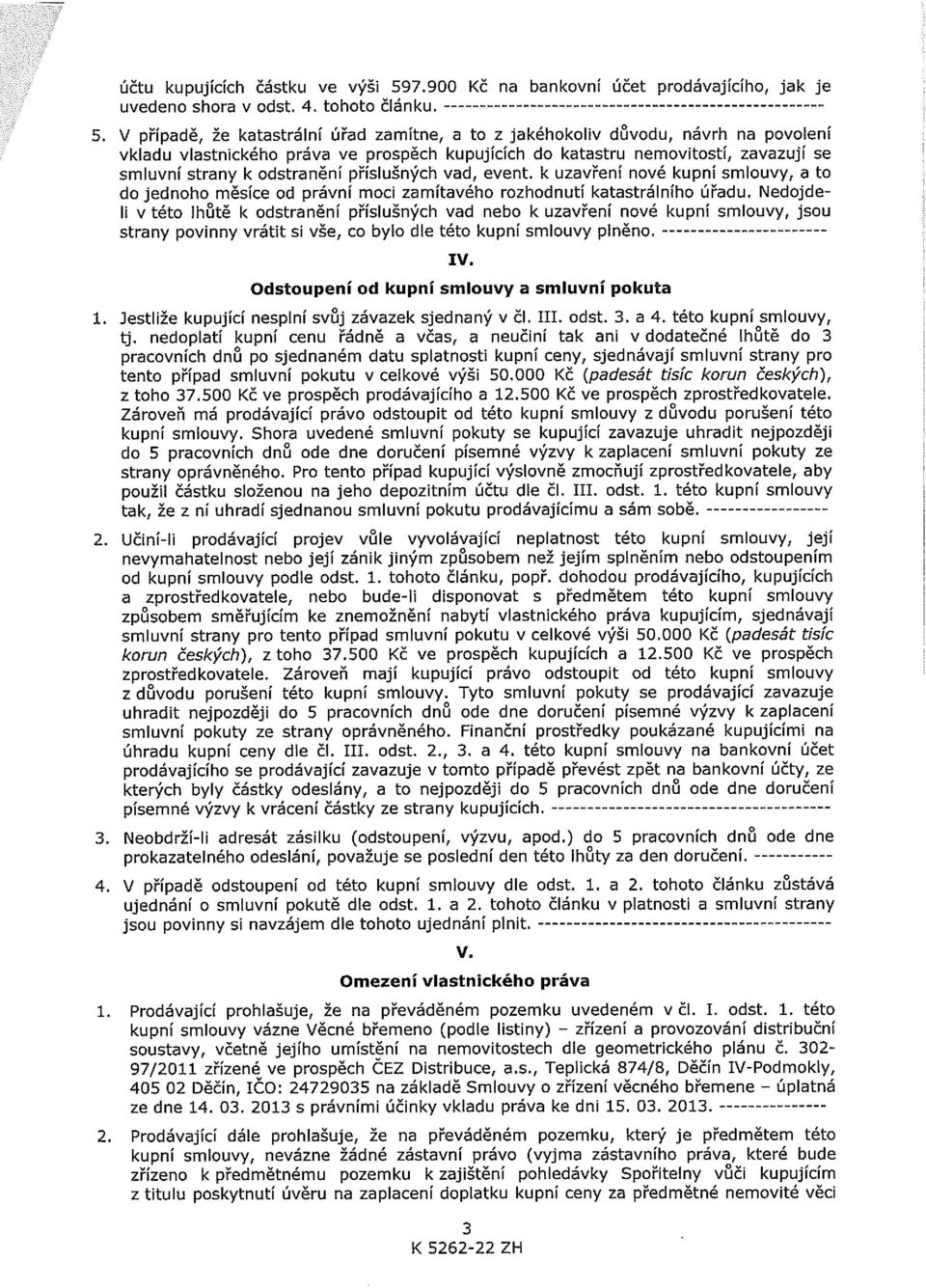 V případě, že katastrální úřad zamítne, a to z jakéhokoliv důvodu, návrh na povolení vkladu vlastnického práva ve prospěch kupujících do katastru nemovitostí, zavazují se smluvní strany k odstranění