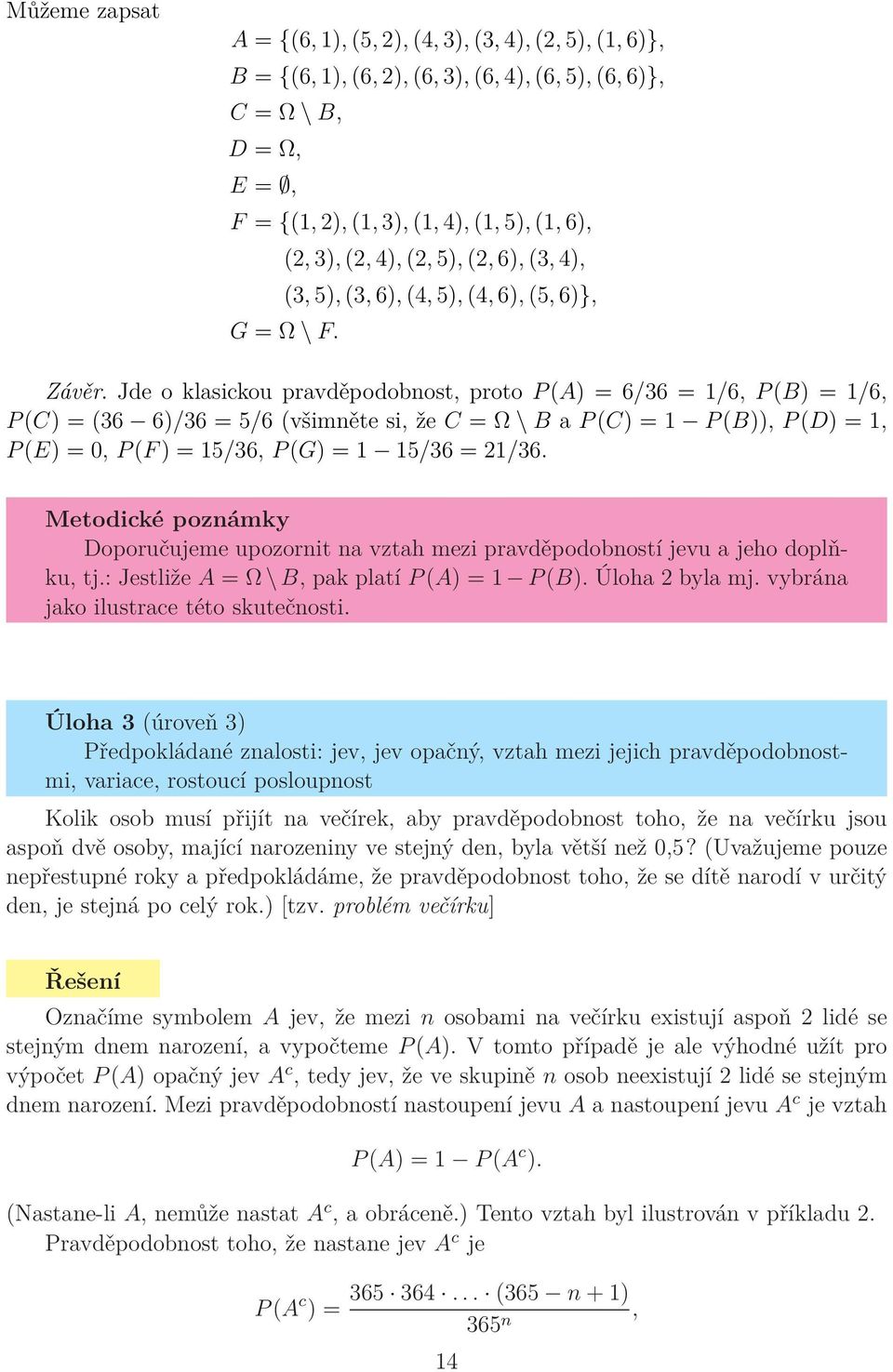 Jde o klasickou pravděpodobnost, proto P (A) = 6/36 = 1/6, P (B) = 1/6, P (C) = (36 6)/36 = 5/6 (všimněte si, že C = Ω \ B a P (C) = 1 P (B)), P (D) = 1, P (E) = 0, P (F ) = 15/36, P (G) = 1 15/36 =