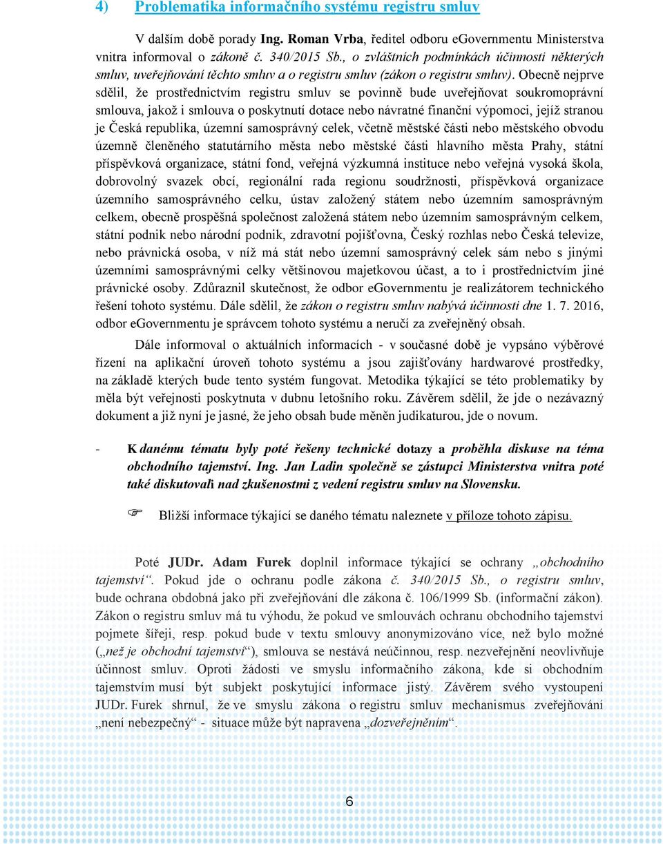 Obecně nejprve sdělil, že prostřednictvím registru smluv se povinně bude uveřejňovat soukromoprávní smlouva, jakož i smlouva o poskytnutí dotace nebo návratné finanční výpomoci, jejíž stranou je