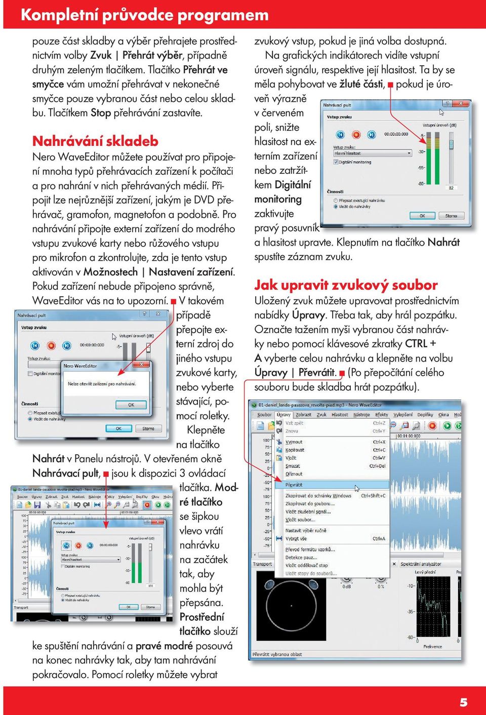 Uprostřed je Spektrální analyzátor, ve kterém se v průběhu přehrávání graﬁcky zobrazují frekvence zvukového souboru, a poslední částí je okno Historie úprav, v němž se nachází seznam kroků úprav