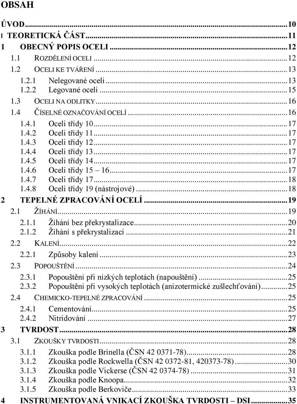 .. 17 1.4.7 Oceli třídy 17... 18 1.4.8 Oceli třídy 19 (nástrojové)... 18 2 TEPELNÉ ZPRACOVÁNÍ OCELÍ... 19 2.1 ŽÍHÁNÍ... 19 2.1.1 Žíhání bez překrystalizace... 20 2.1.2 Žíhání s překrystalizací... 21 2.