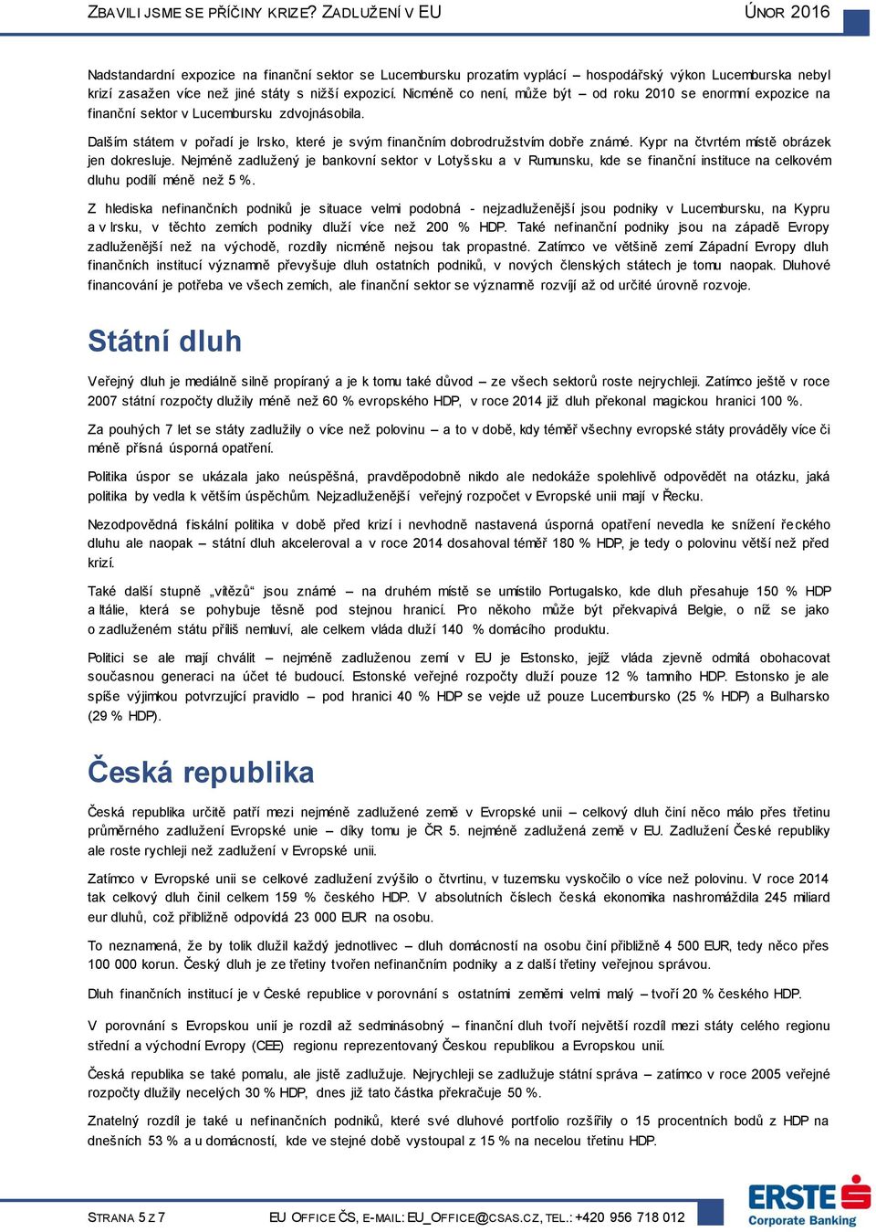 Nicméně co není, může být od roku 21 se enormní expozice na finanční sektor v Lucembursku zdvojnásobila. Dalším státem v pořadí je, které je svým finančním dobrodružstvím dobře známé.