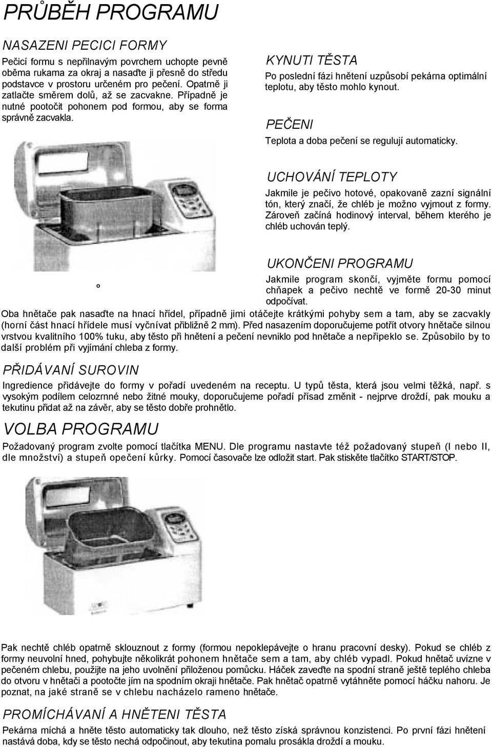 KYNUTI TĚSTA Po poslední fázi hnětení uzpůsobí pekárna optimální teplotu, aby těsto mohlo kynout. PEČENI Teplota a doba pečení se regulují automaticky.