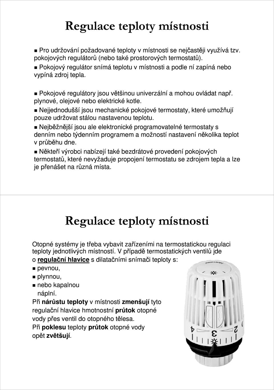 Nejjednodušší jsou mechanické pokojové termostaty, které umožňují pouze udržovat stálou nastavenou teplotu.